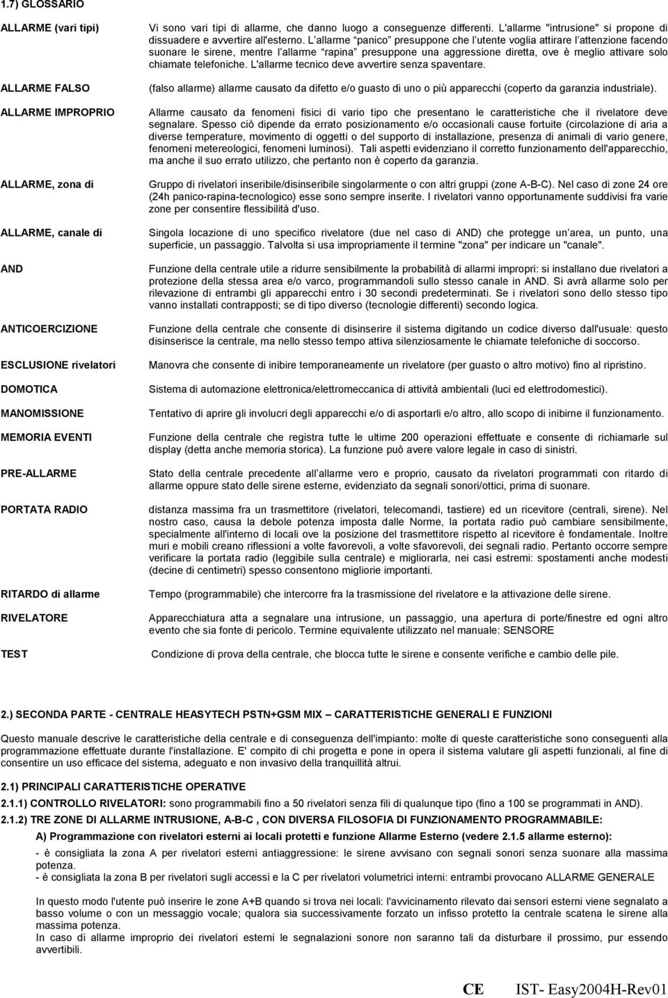 L allarme panico presuppone che l utente voglia attirare l attenzione facendo suonare le sirene, mentre l allarme rapina presuppone una aggressione diretta, ove è meglio attivare solo chiamate