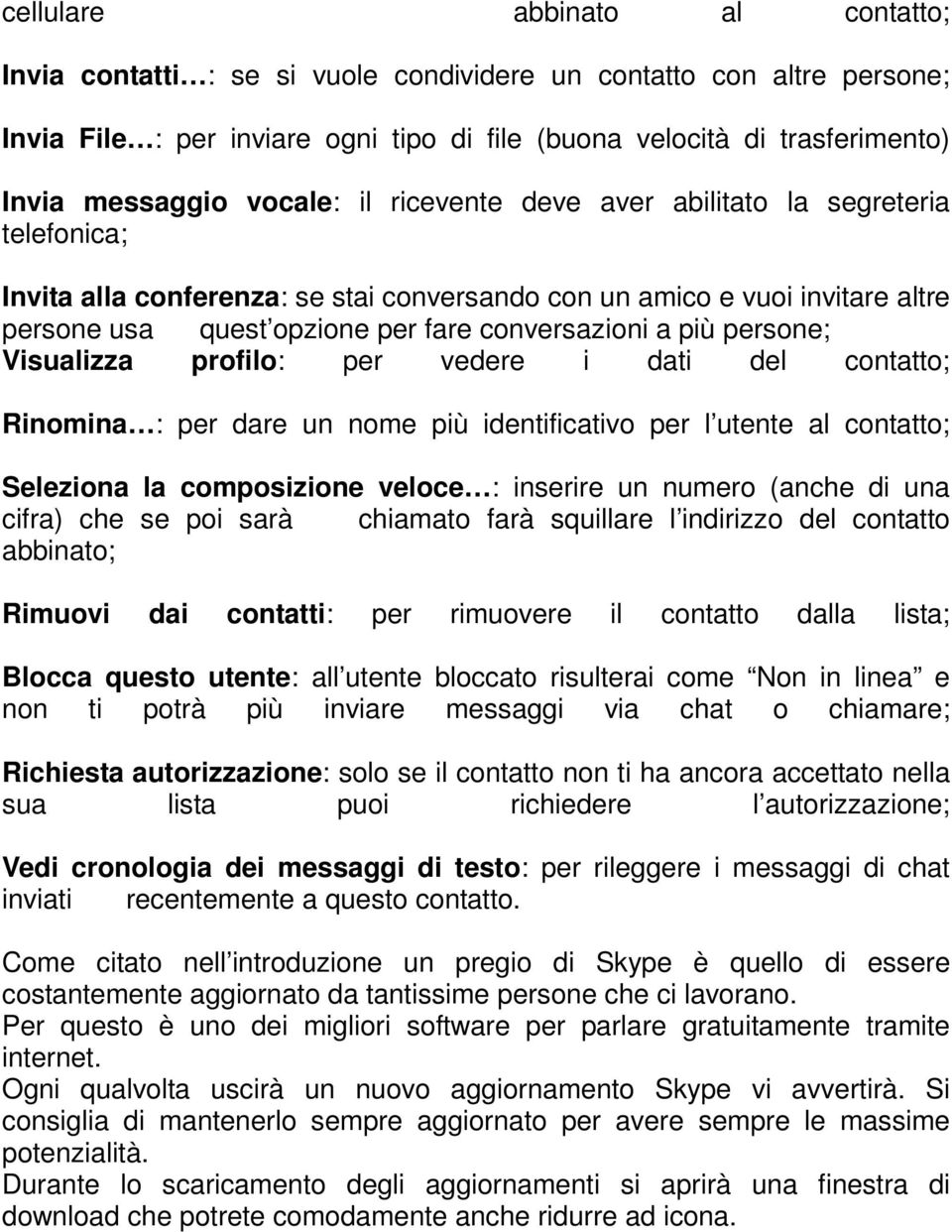 più persone; Visualizza profilo: per vedere i dati del contatto; Rinomina : per dare un nome più identificativo per l utente al contatto; Seleziona la composizione veloce : inserire un numero (anche