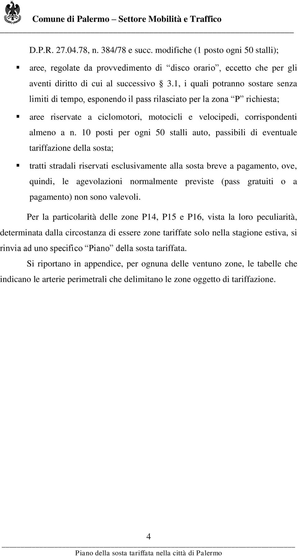 10 posti per ogni 50 stalli auto, passibili di eventuale tariffazione della sosta; tratti stradali riservati esclusivamente alla sosta breve a pagamento, ove, quindi, le agevolazioni normalmente