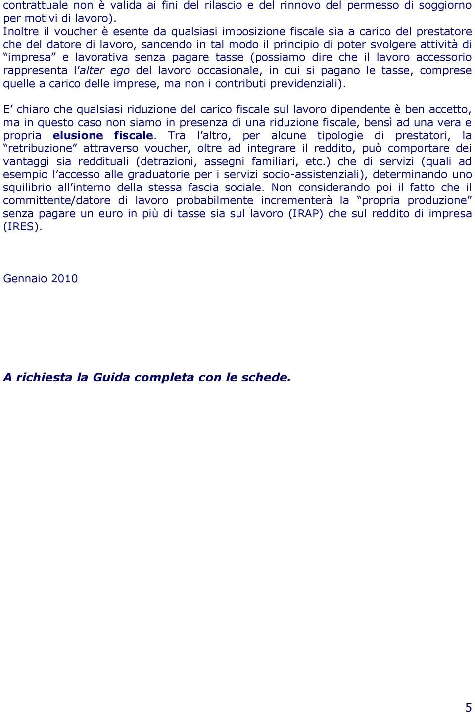 senza pagare tasse (possiamo dire che il lavoro accessorio rappresenta l alter ego del lavoro occasionale, in cui si pagano le tasse, comprese quelle a carico delle imprese, ma non i contributi