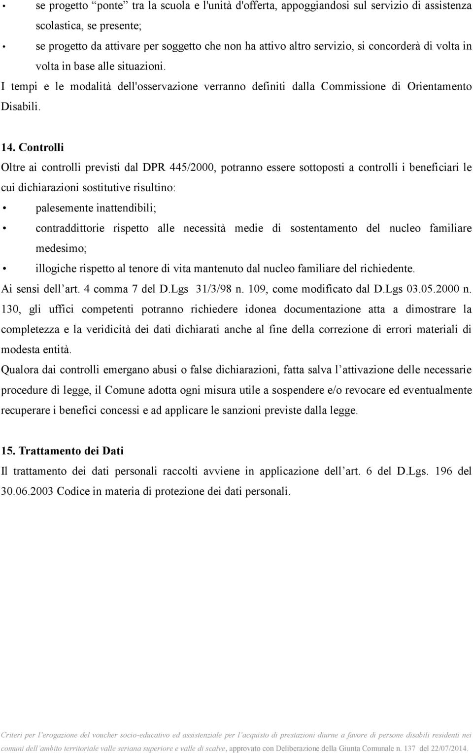 Controlli Oltre ai controlli previsti dal DPR 445/2000, potranno essere sottoposti a controlli i beneficiari le cui dichiarazioni sostitutive risultino: palesemente inattendibili; contraddittorie