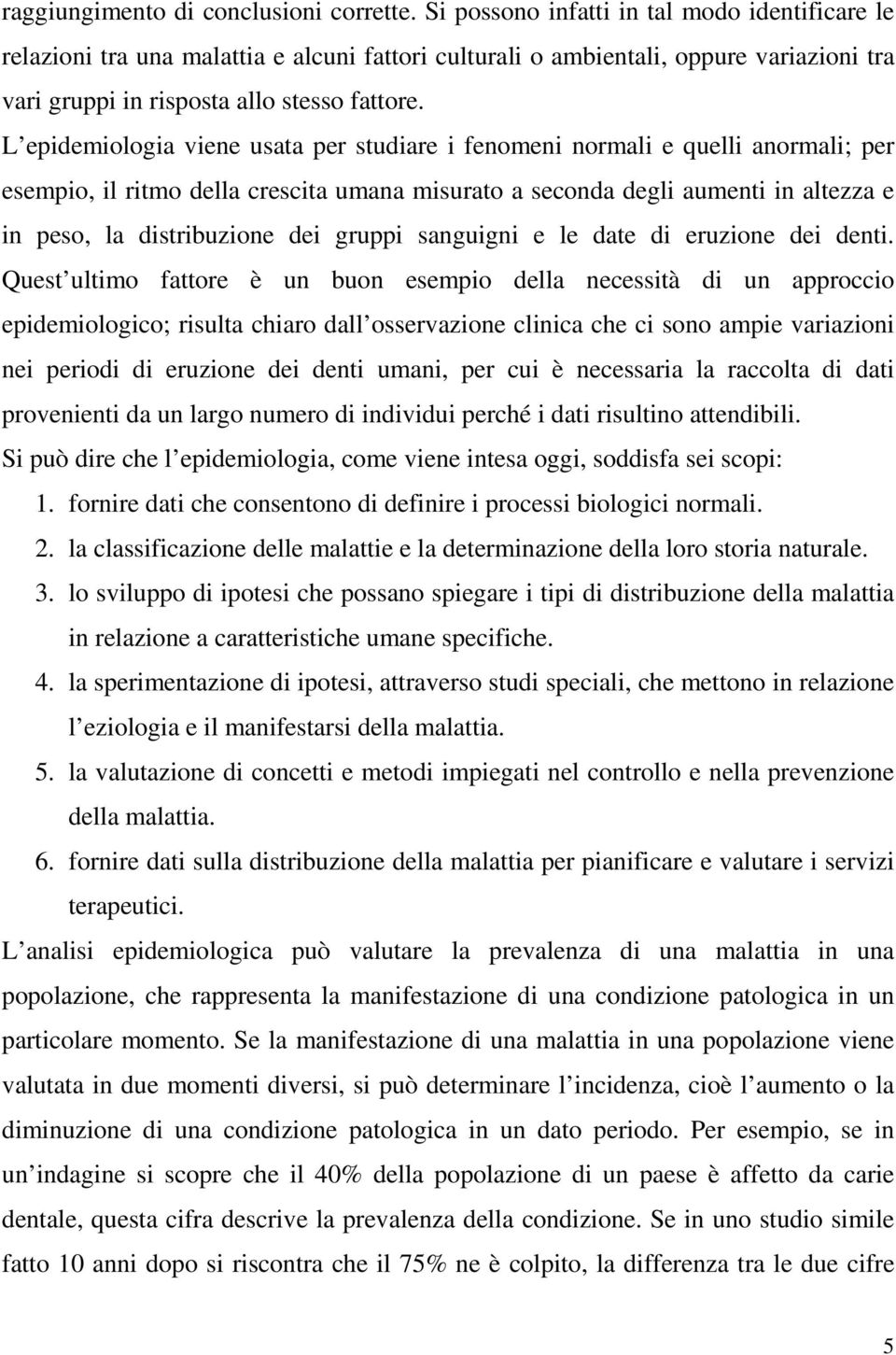 L epidemiologia viene usata per studiare i fenomeni normali e quelli anormali; per esempio, il ritmo della crescita umana misurato a seconda degli aumenti in altezza e in peso, la distribuzione dei