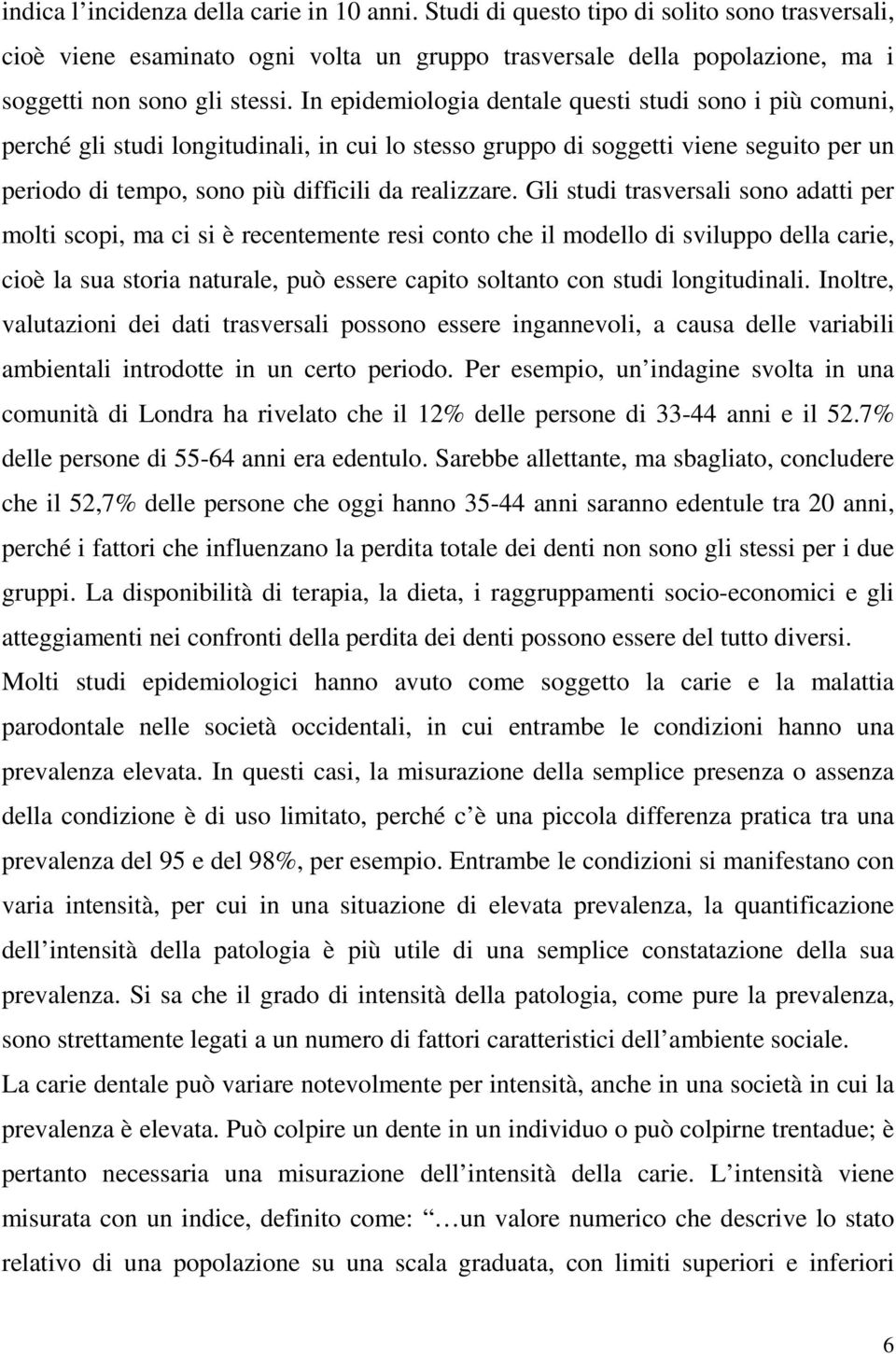 Gli studi trasversali sono adatti per molti scopi, ma ci si è recentemente resi conto che il modello di sviluppo della carie, cioè la sua storia naturale, può essere capito soltanto con studi