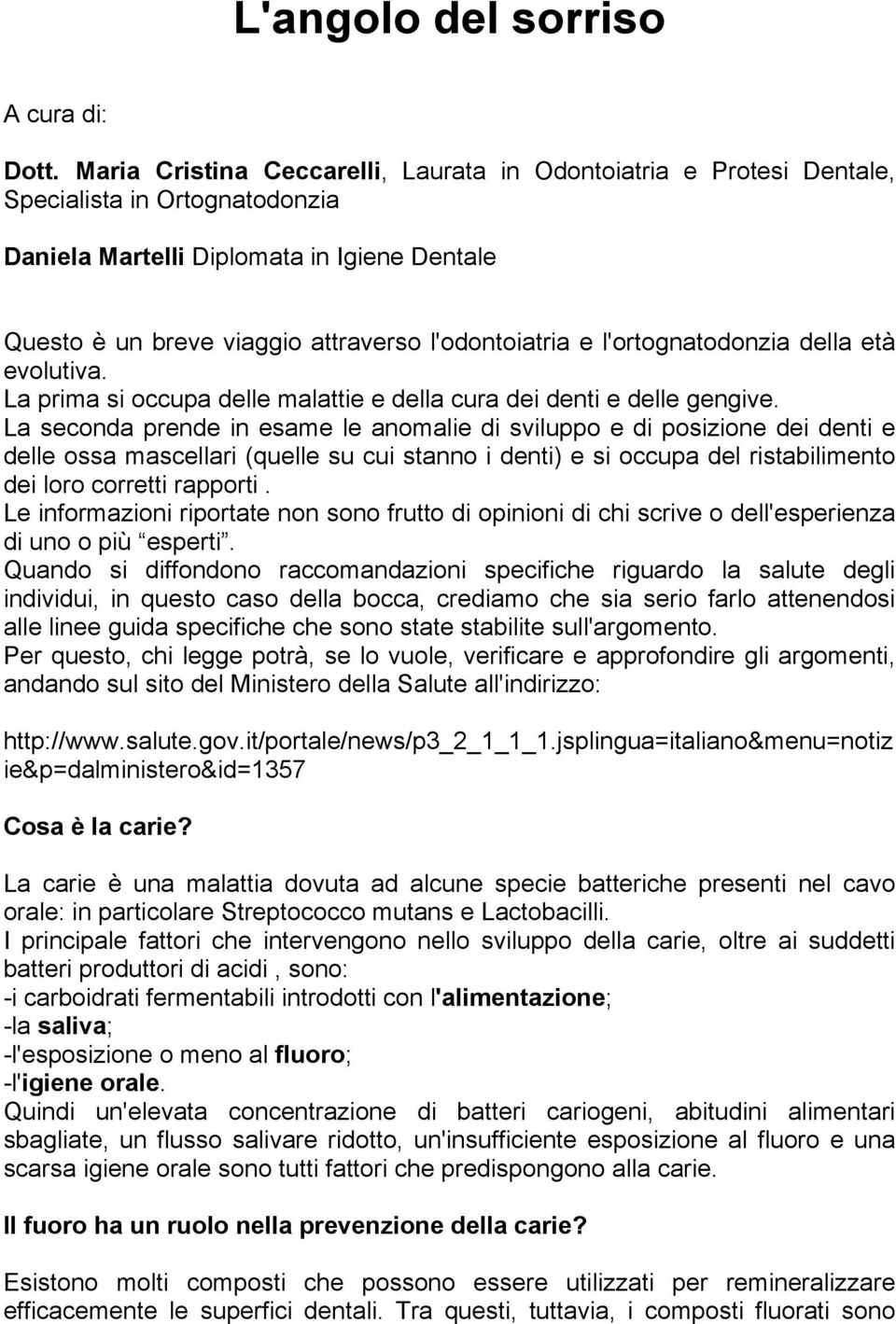 l'ortognatodonzia della età evolutiva. La prima si occupa delle malattie e della cura dei denti e delle gengive.