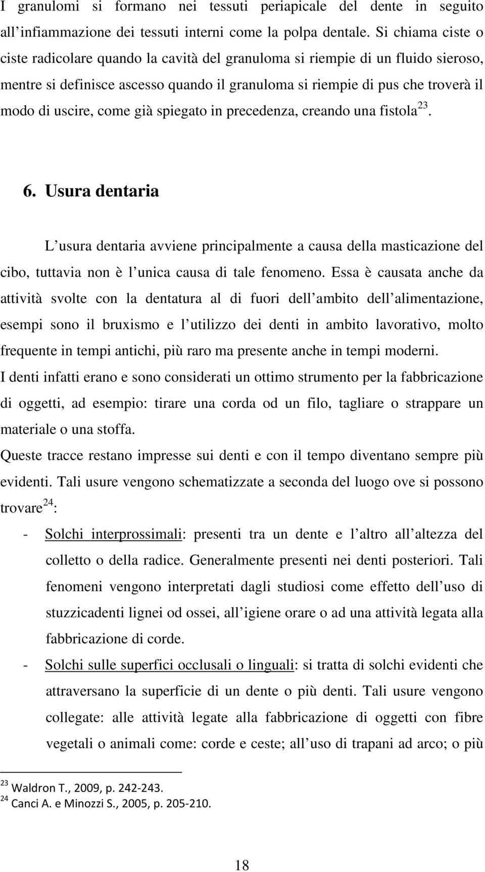 come già spiegato in precedenza, creando una fistola 23. 6. Usura dentaria L usura dentaria avviene principalmente a causa della masticazione del cibo, tuttavia non è l unica causa di tale fenomeno.