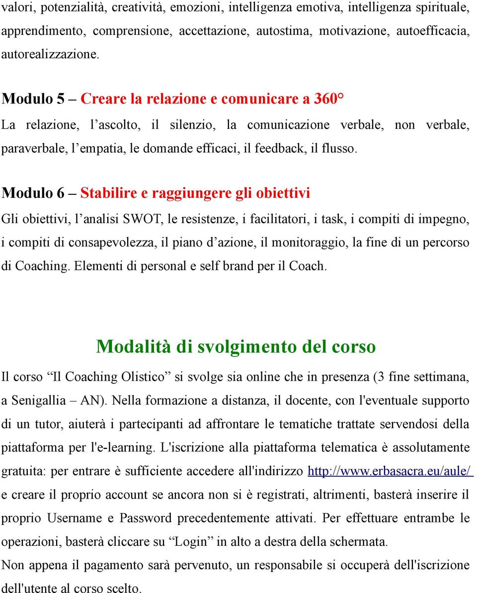 Modulo 6 Stabilire e raggiungere gli obiettivi Gli obiettivi, l analisi SWOT, le resistenze, i facilitatori, i task, i compiti di impegno, i compiti di consapevolezza, il piano d azione, il