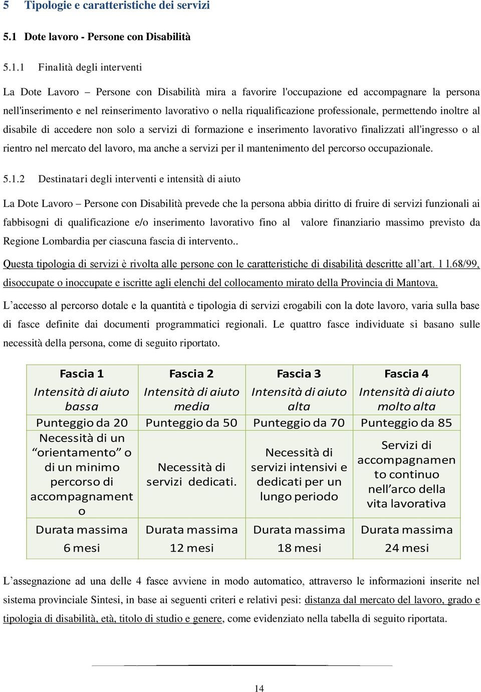 1 Finalità degli interventi La Dote Lavoro Persone con Disabilità mira a favorire l'occupazione ed accompagnare la persona nell'inserimento e nel reinserimento lavorativo o nella riqualificazione