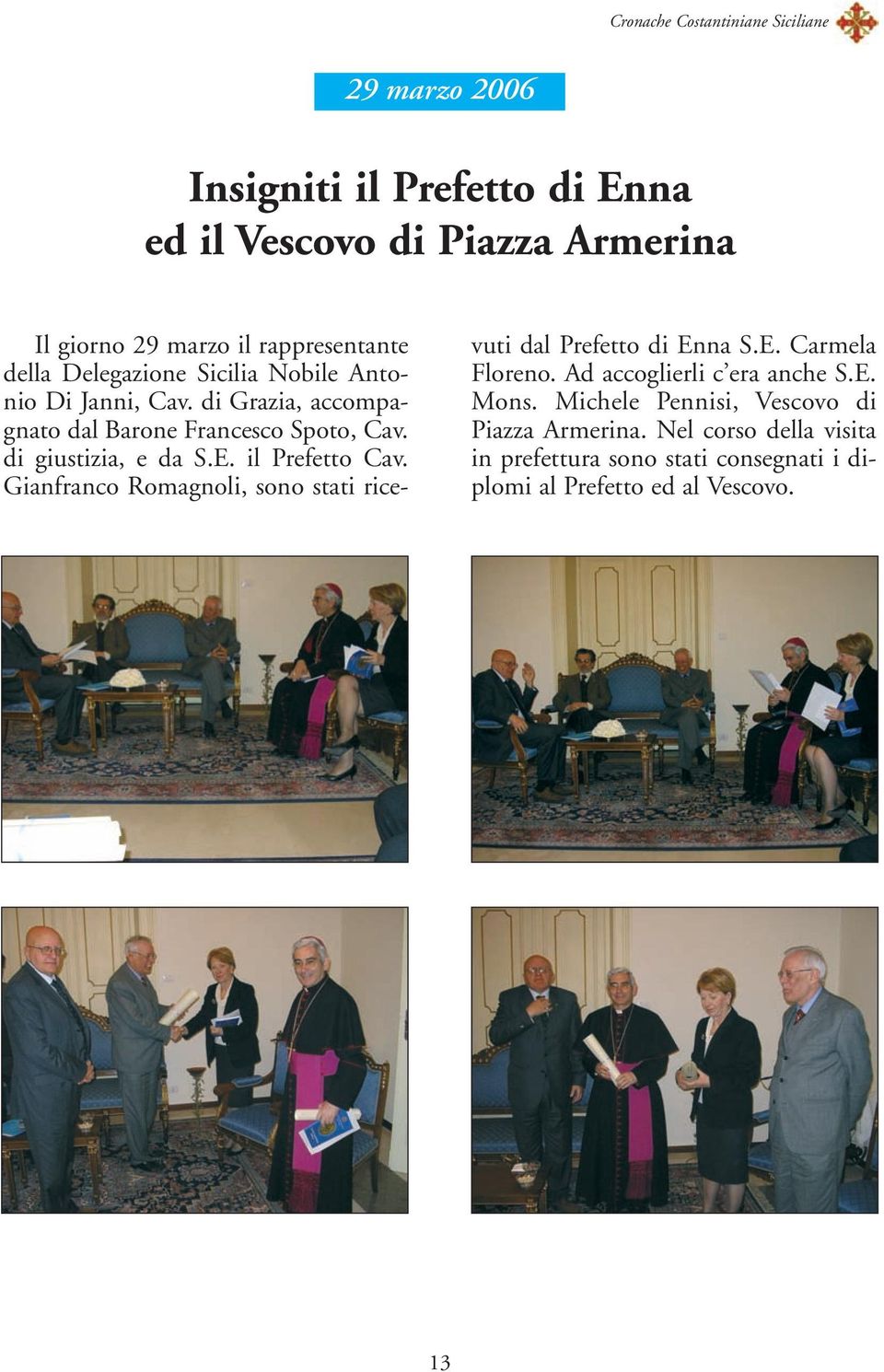 il Prefetto Cav. Gianfranco Romagnoli, sono stati ricevuti dal Prefetto di Enna S.E. Carmela Floreno. Ad accoglierli c era anche S.E. Mons.
