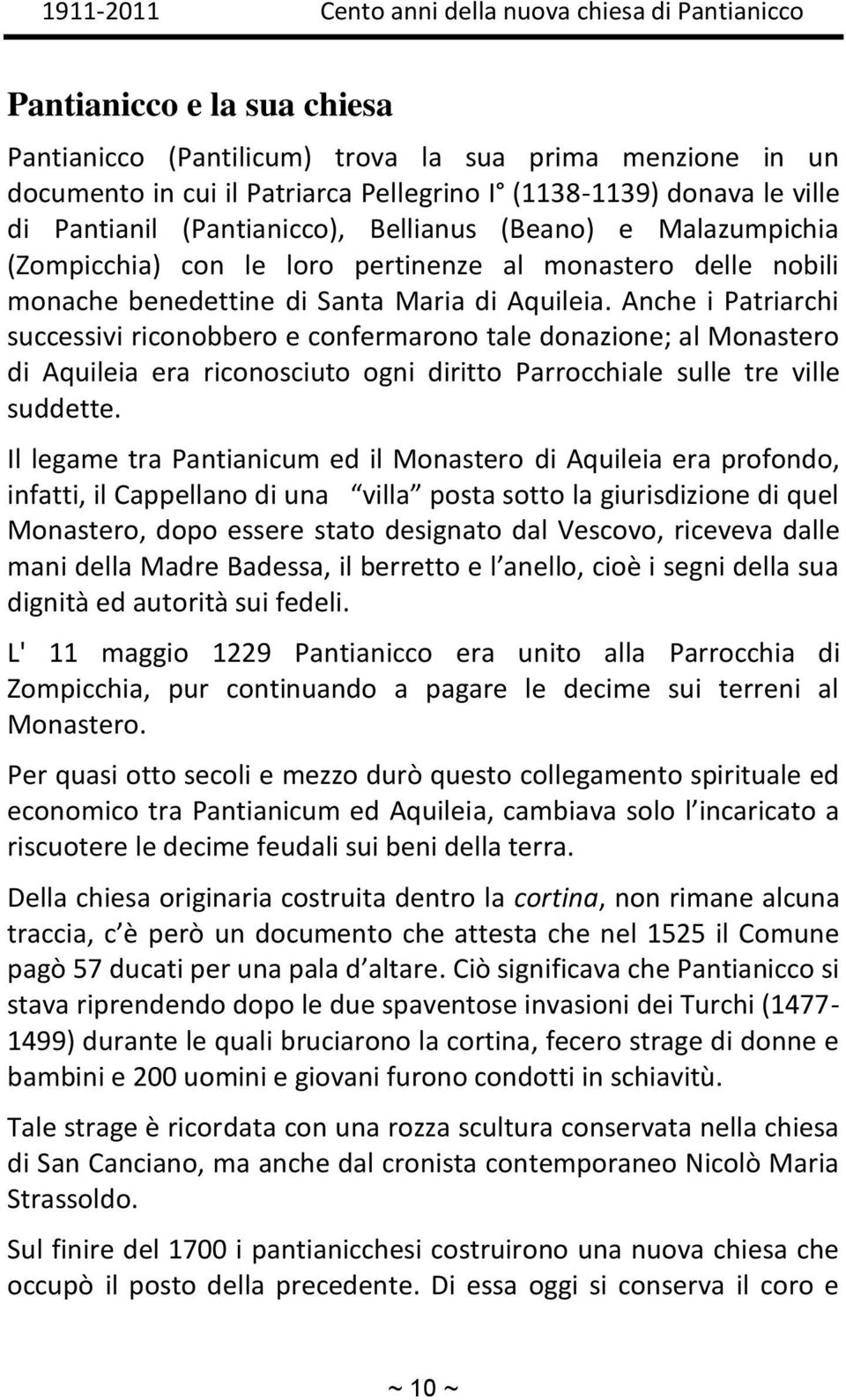 Anche i Patriarchi successivi riconobbero e confermarono tale donazione; al Monastero di Aquileia era riconosciuto ogni diritto Parrocchiale sulle tre ville suddette.