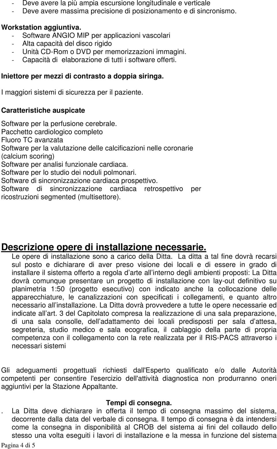 Iniettore per mezzi di contrasto a doppia siringa. I maggiori sistemi di sicurezza per il paziente. Caratteristiche auspicate Software per la perfusione cerebrale.