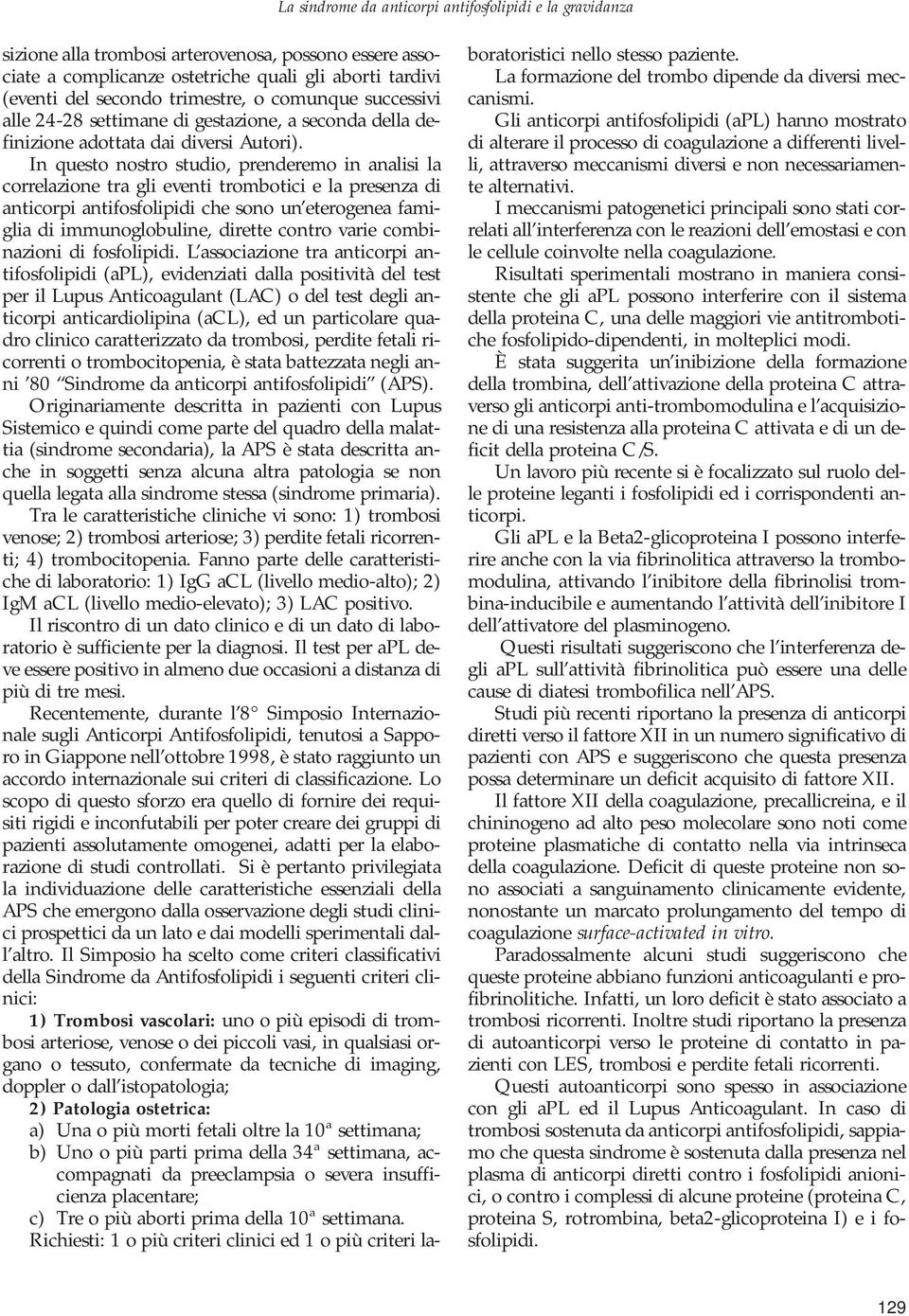 In questo nostro studio, prenderemo in analisi la correlazione tra gli eventi trombotici e la presenza di anticorpi antifosfolipidi che sono un eterogenea famiglia di immunoglobuline, dirette contro