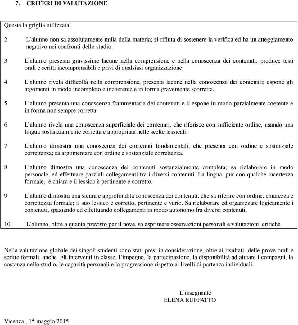 3 L alunno presenta gravissime lacune nella comprensione e nella conoscenza dei contenuti; produce testi orali e scritti incomprensibili e privi di qualsiasi organizzazione 4 L alunno rivela