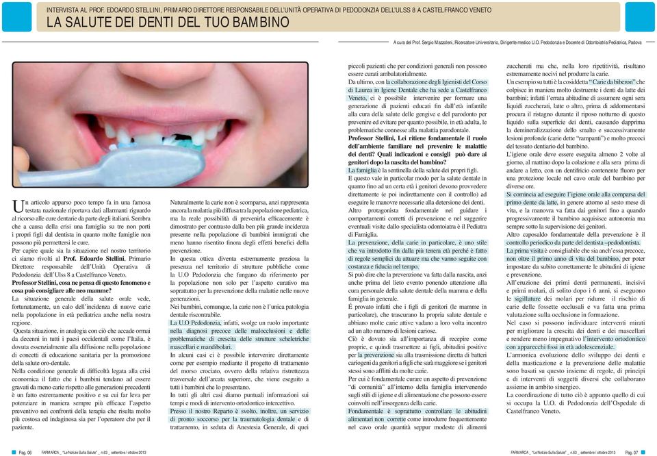 Pedodonzia e Docente di Odontoiatria Pediatrica, Padova Un articolo apparso poco tempo fa in una famosa testata nazionale riportava dati allarmanti riguardo al ricorso alle cure dentarie da parte