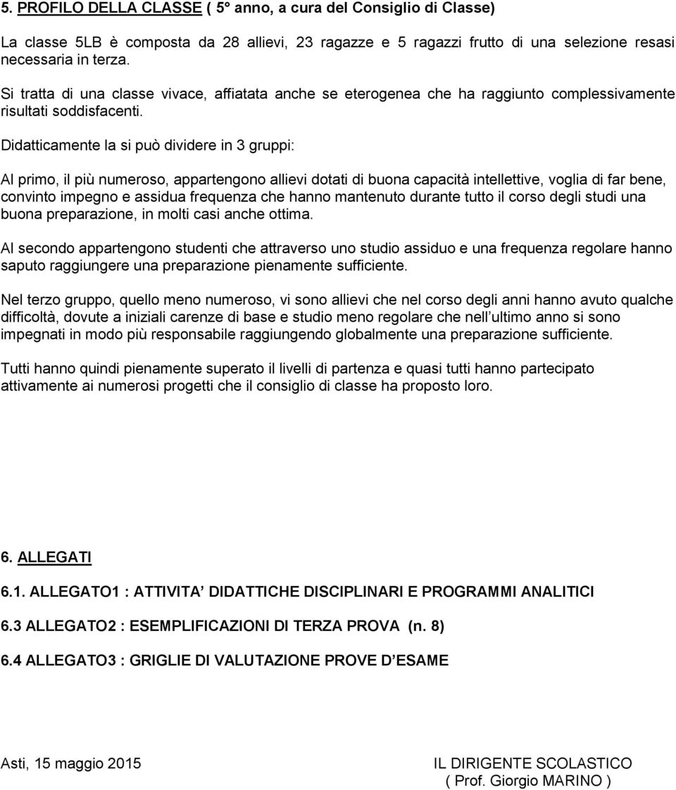 Didatticamente la si può dividere in 3 gruppi: Al primo, il più numeroso, appartengono allievi dotati di buona capacità intellettive, voglia di far bene, convinto impegno e assidua frequenza che