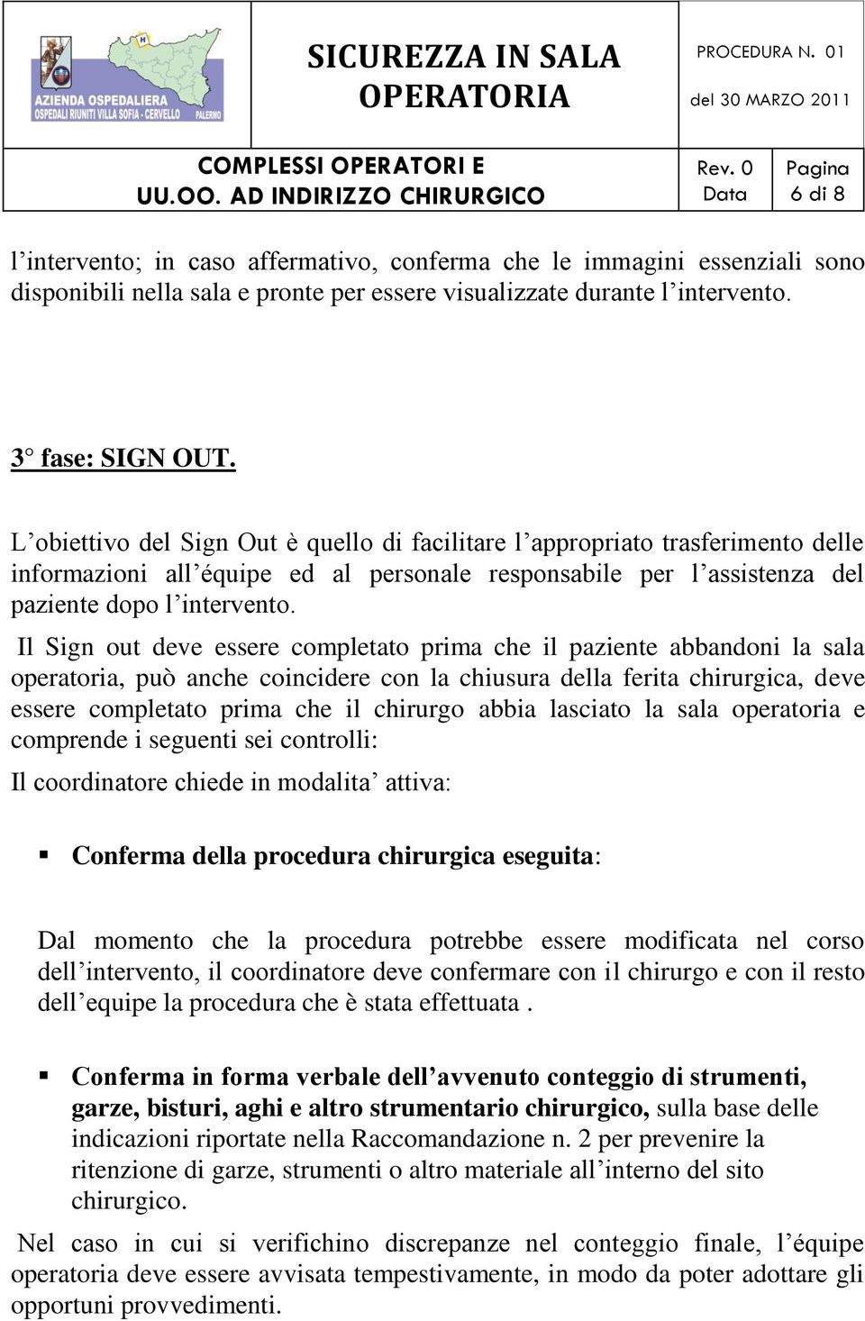 Il Sign out deve essere completato prima che il paziente abbandoni la sala operatoria, può anche coincidere con la chiusura della ferita chirurgica, deve essere completato prima che il chirurgo abbia