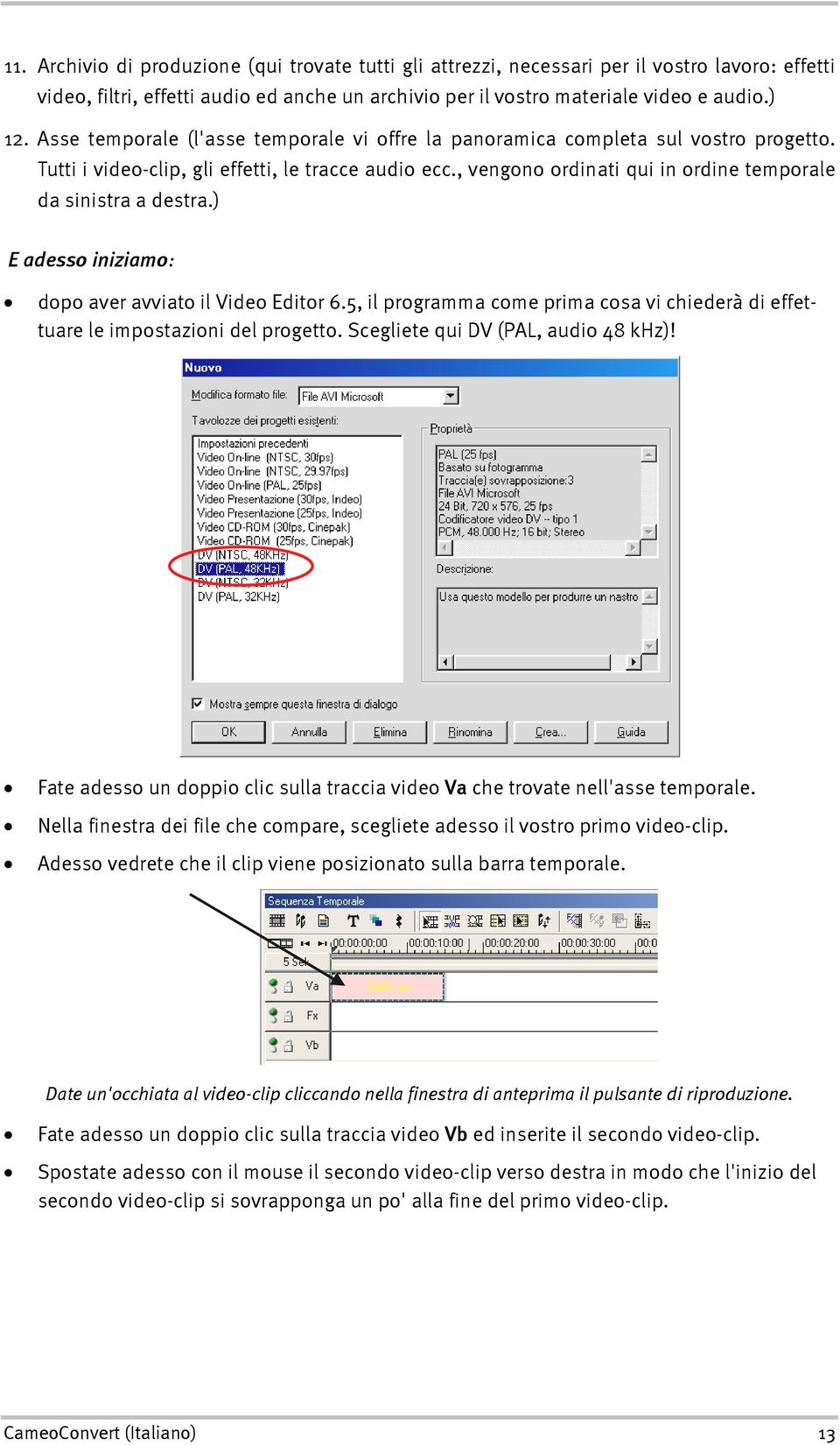 , vengono ordinati qui in ordine temporale da sinistra a destra.) E adesso iniziamo: dopo aver avviato il Video Editor 6.