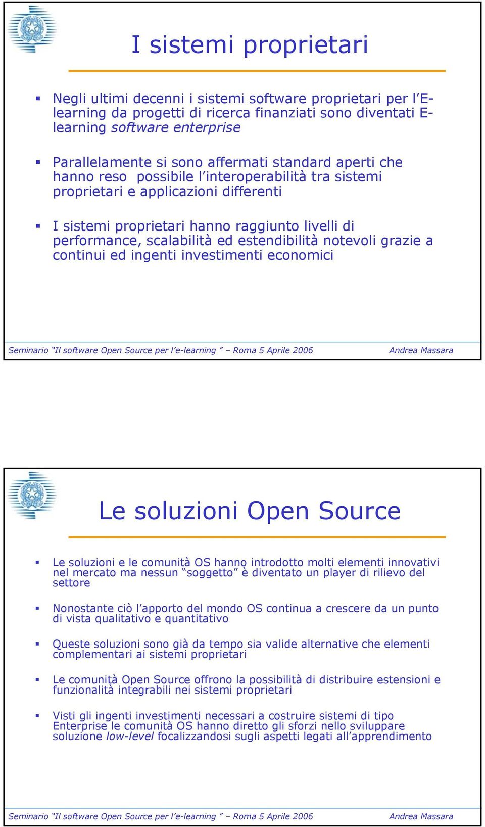 estendibilità notevoli grazie a continui ed ingenti investimenti economici Le soluzioni Open Source Le soluzioni e le comunità OS hanno introdotto molti elementi innovativi nel mercato ma nessun