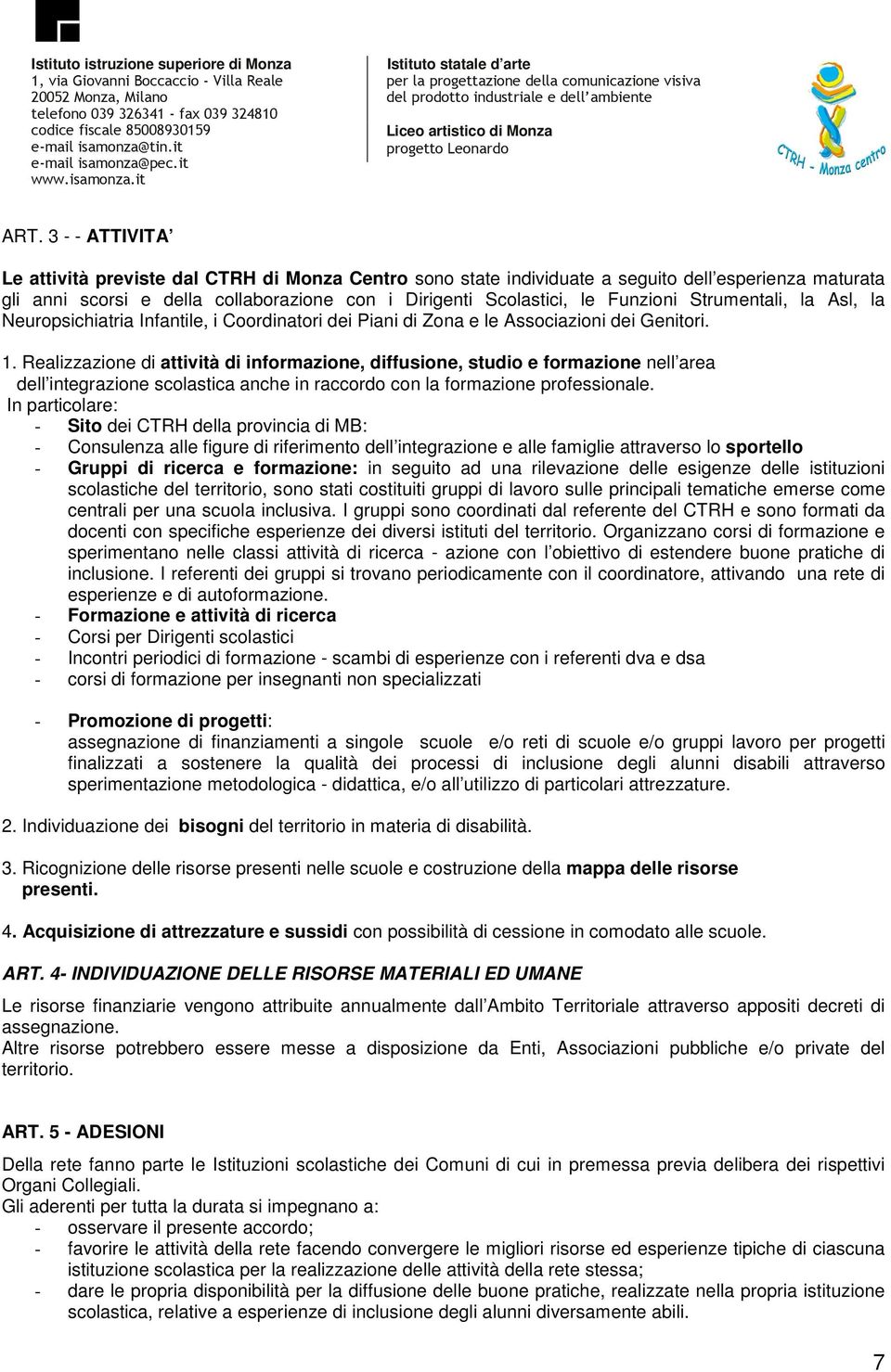 Realizzazione di attività di informazione, diffusione, studio e formazione nell area dell integrazione scolastica anche in raccordo con la formazione professionale.