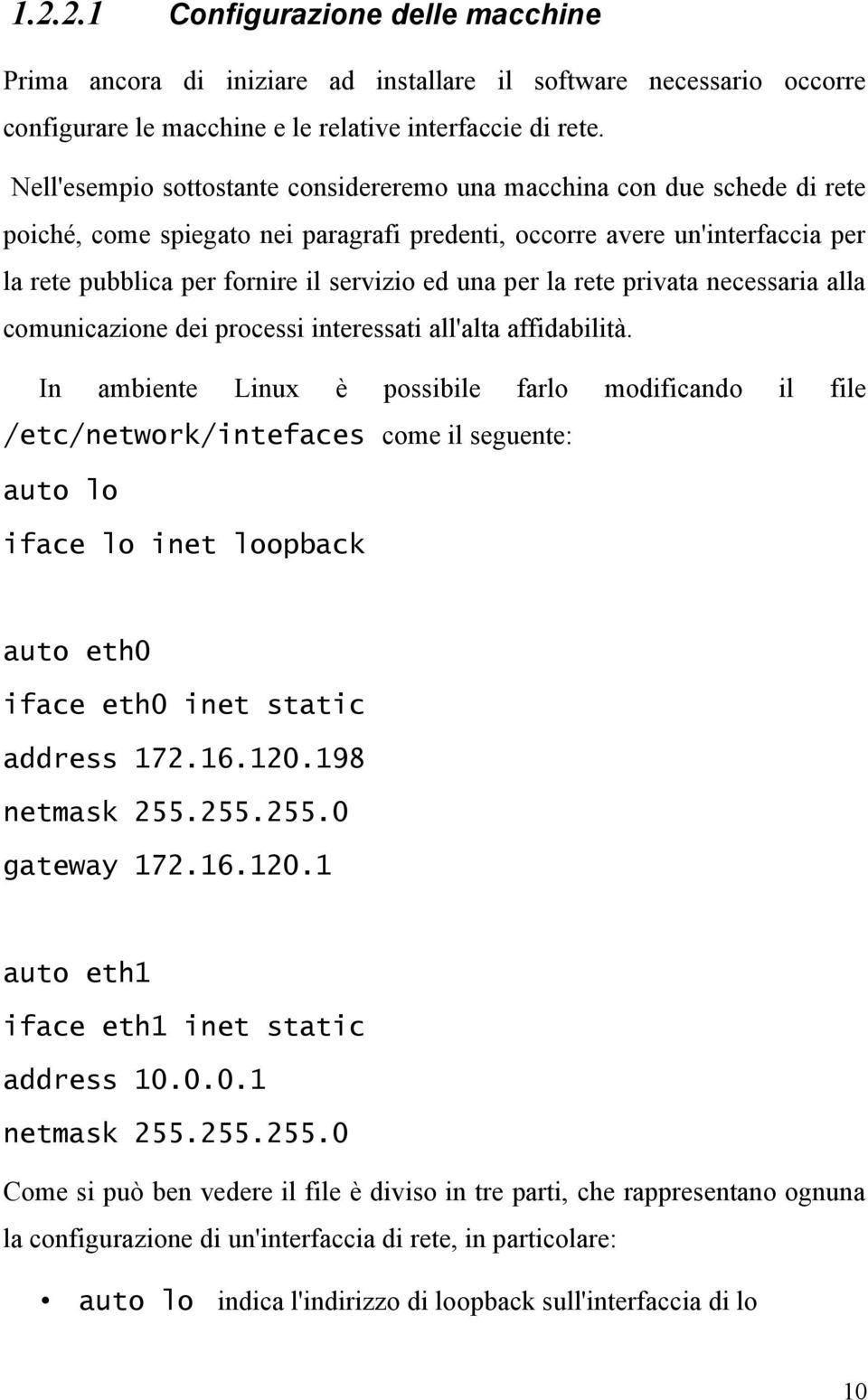 una per la rete privata necessaria alla comunicazione dei processi interessati all'alta affidabilità.