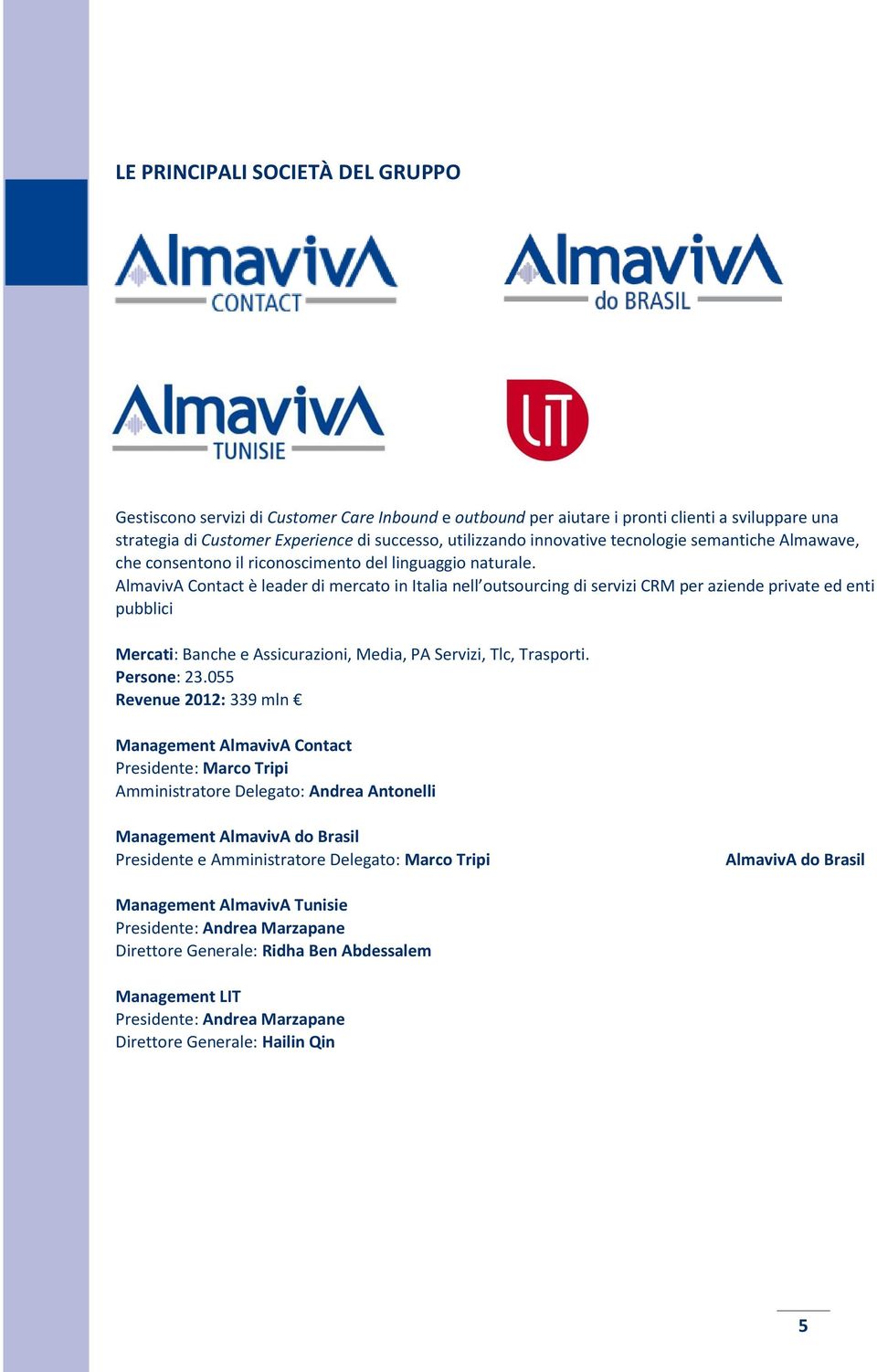 AlmavivA Contact è leader di mercato in Italia nell outsourcing di servizi CRM per aziende private ed enti pubblici Mercati: Banche e Assicurazioni, Media, PA Servizi, Tlc, Trasporti. Persone: 23.