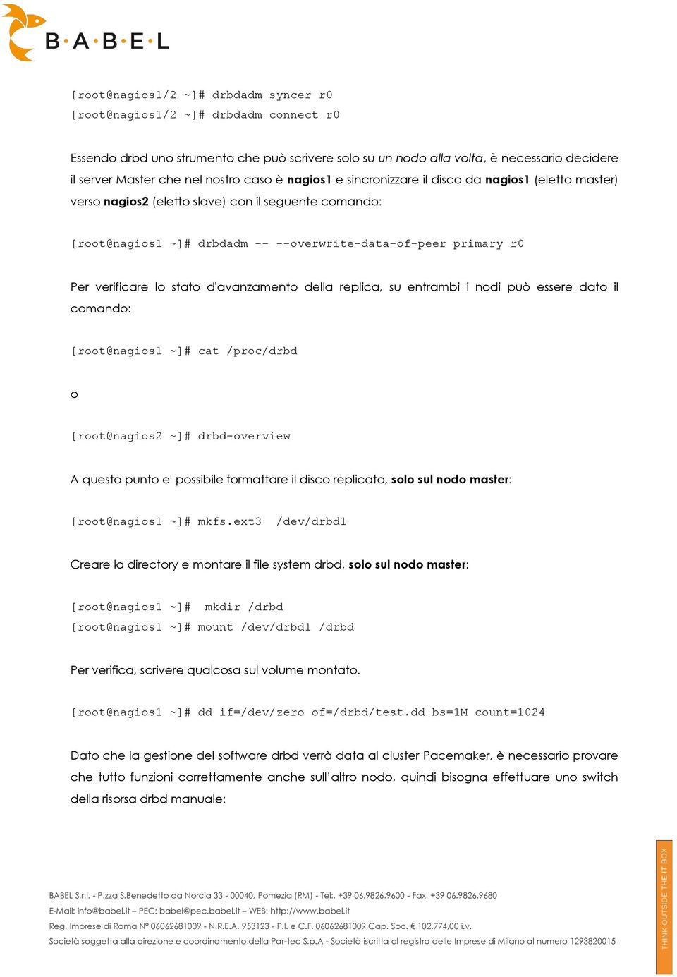 verificare lo stato d'avanzamento della replica, su entrambi i nodi può essere dato il comando: [root@nagios1 ~]# cat /proc/drbd o [root@nagios2 ~]# drbd-overview A questo punto e' possibile