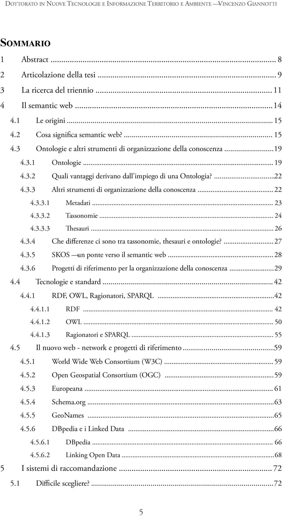 ...22 4.3.3 Altri strumenti di organizzazione della conoscenza... 22 4.3.3.1 Metadati... 23 4.3.3.2 Tassonomie... 24 4.3.3.3 Thesauri... 26 4.3.4 Che differenze ci sono tra tassonomie, thesauri e ontologie?