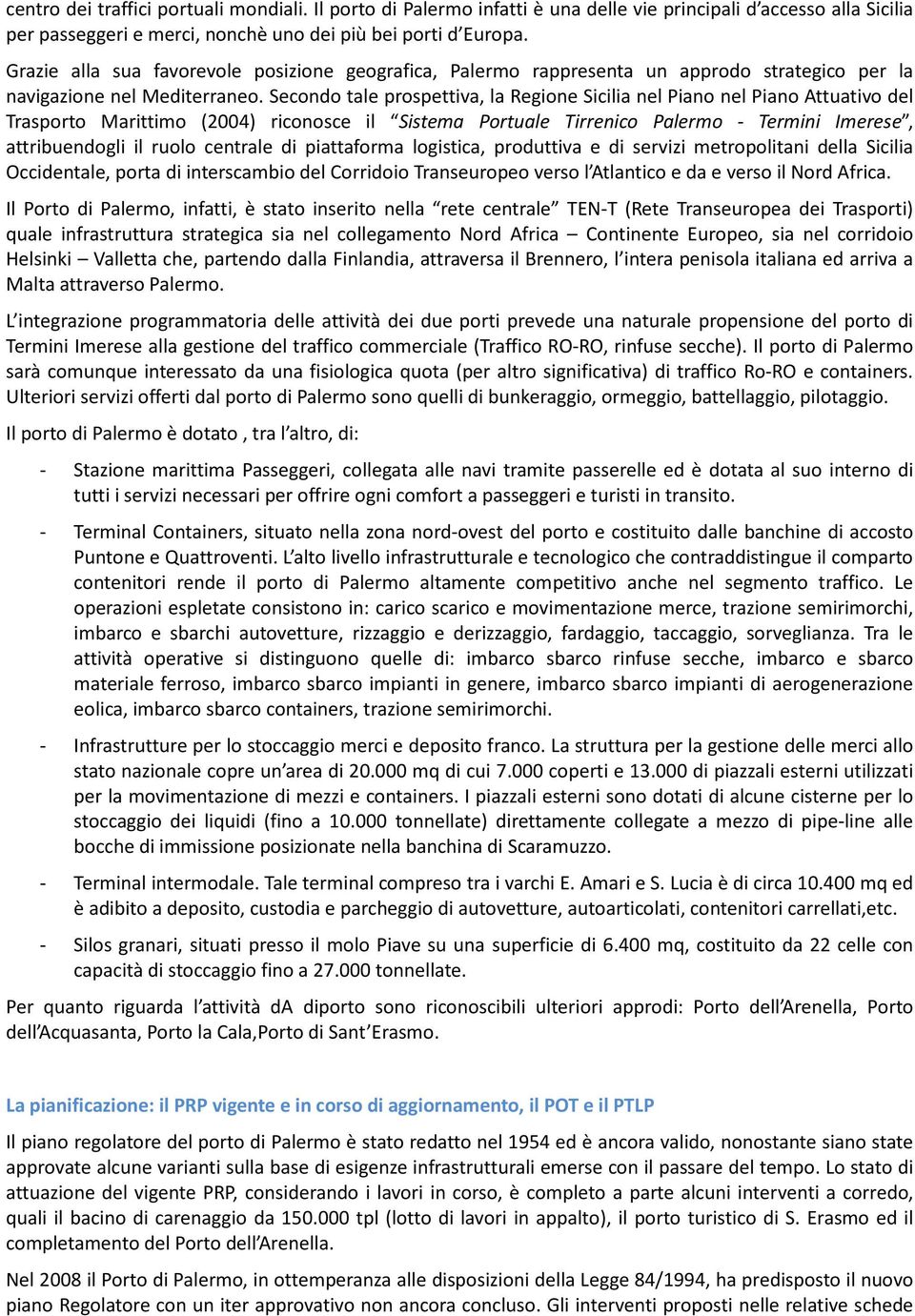 Secondo tale prospettiva, la Regione Sicilia nel Piano nel Piano Attuativo del Trasporto Marittimo (2004) riconosce il Sistema Portuale Tirrenico Palermo - Termini Imerese, attribuendogli il ruolo