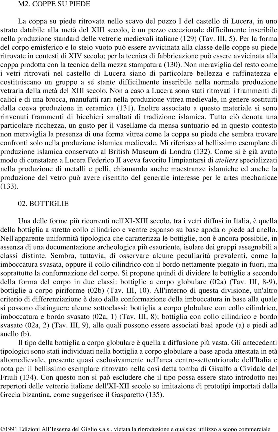 Per la forma del corpo emisferico e lo stelo vuoto può essere avvicinata alla classe delle coppe su piede ritrovate in contesti di XIV secolo; per la tecnica di fabbricazione può essere avvicinata