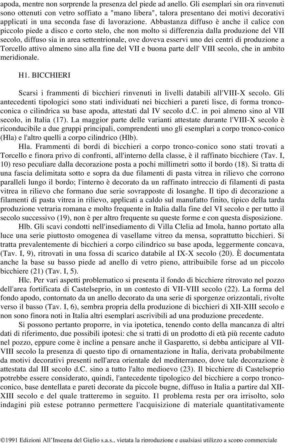 Abbastanza diffuso è anche il calice con piccolo piede a disco e corto stelo, che non molto si differenzia dalla produzione del VII secolo, diffuso sia in area settentrionale, ove doveva esservi uno