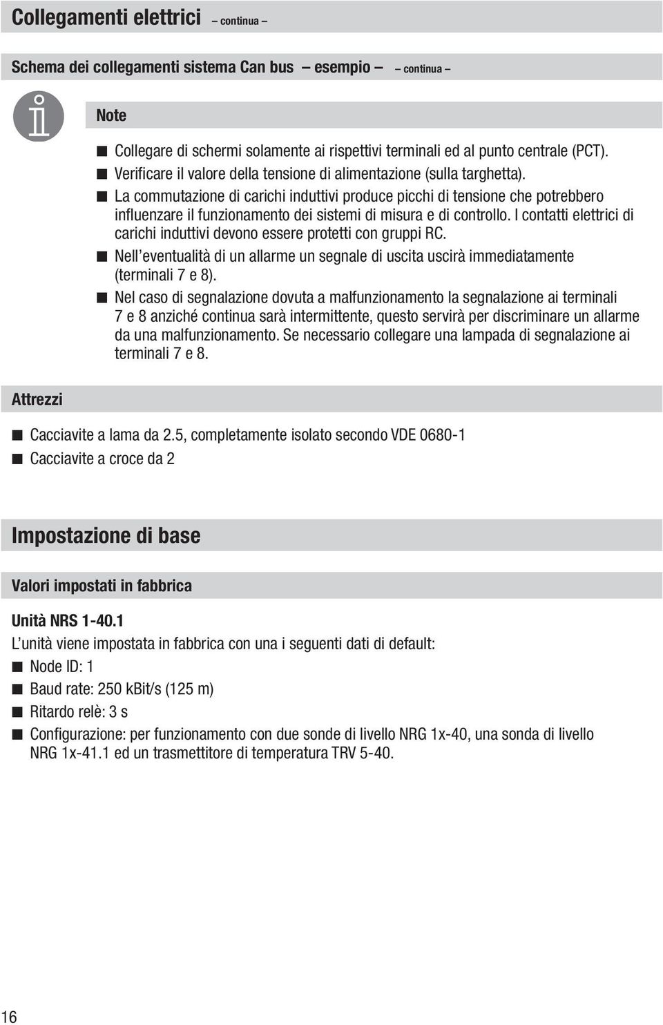 La commutazione di carichi induttivi produce picchi di tensione che potrebbero influenzare il funzionamento dei sistemi di misura e di controllo.