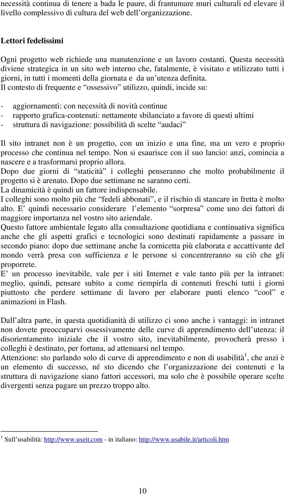 Questa necessità diviene strategica in un sito web interno che, fatalmente, è visitato e utilizzato tutti i giorni, in tutti i momenti della giornata e da un utenza definita.