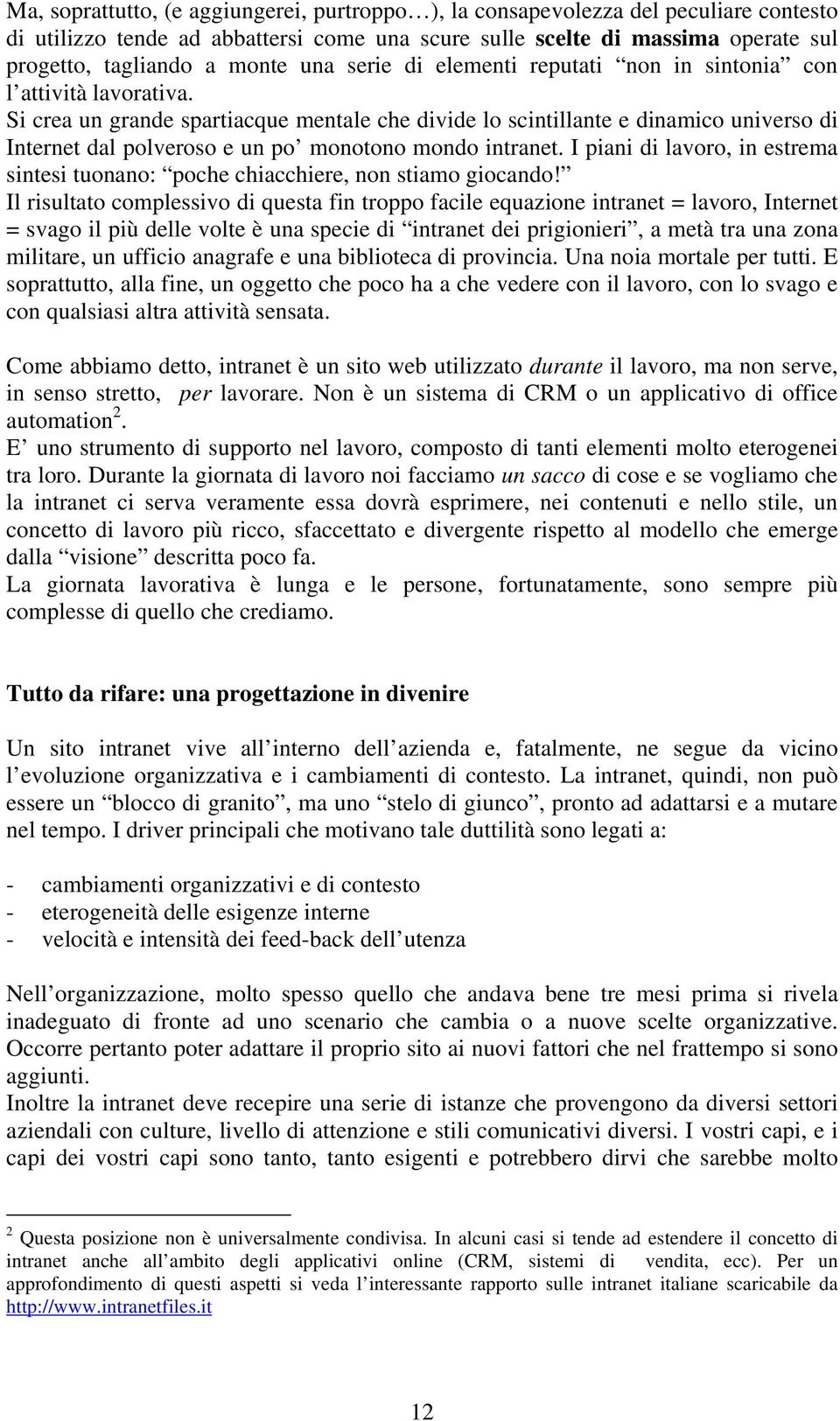 Si crea un grande spartiacque mentale che divide lo scintillante e dinamico universo di Internet dal polveroso e un po monotono mondo intranet.