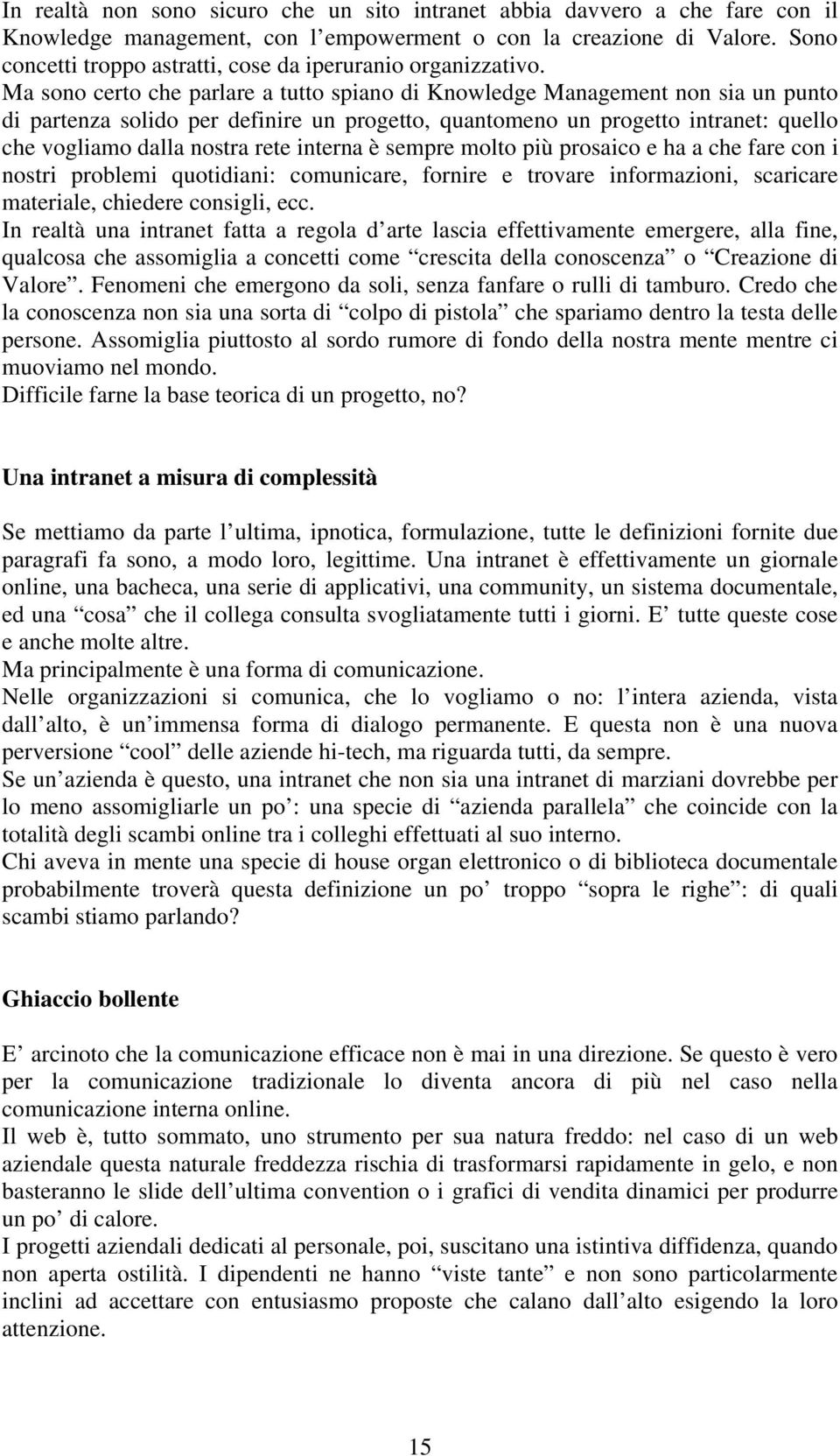 Ma sono certo che parlare a tutto spiano di Knowledge Management non sia un punto di partenza solido per definire un progetto, quantomeno un progetto intranet: quello che vogliamo dalla nostra rete