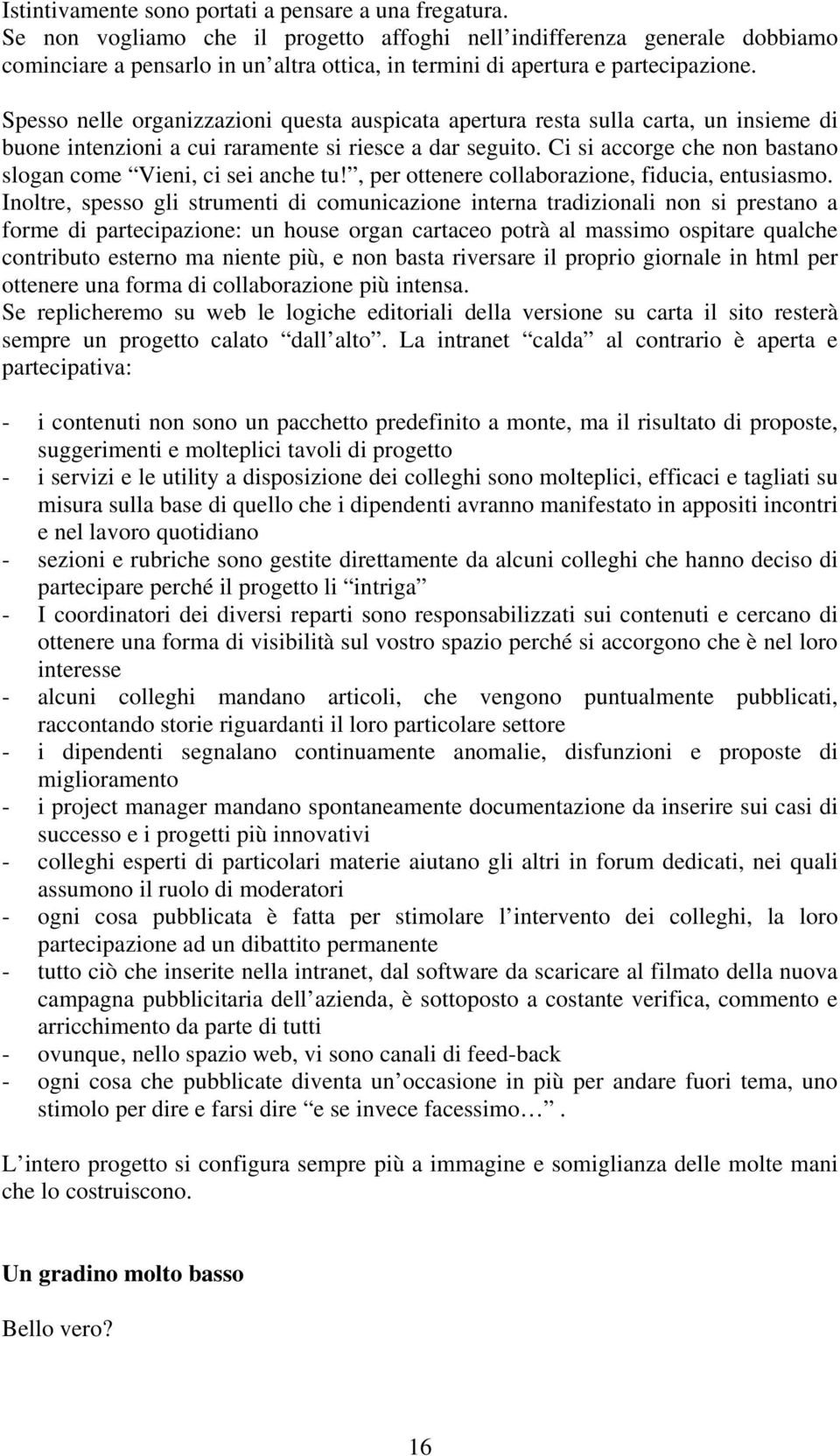 Spesso nelle organizzazioni questa auspicata apertura resta sulla carta, un insieme di buone intenzioni a cui raramente si riesce a dar seguito.