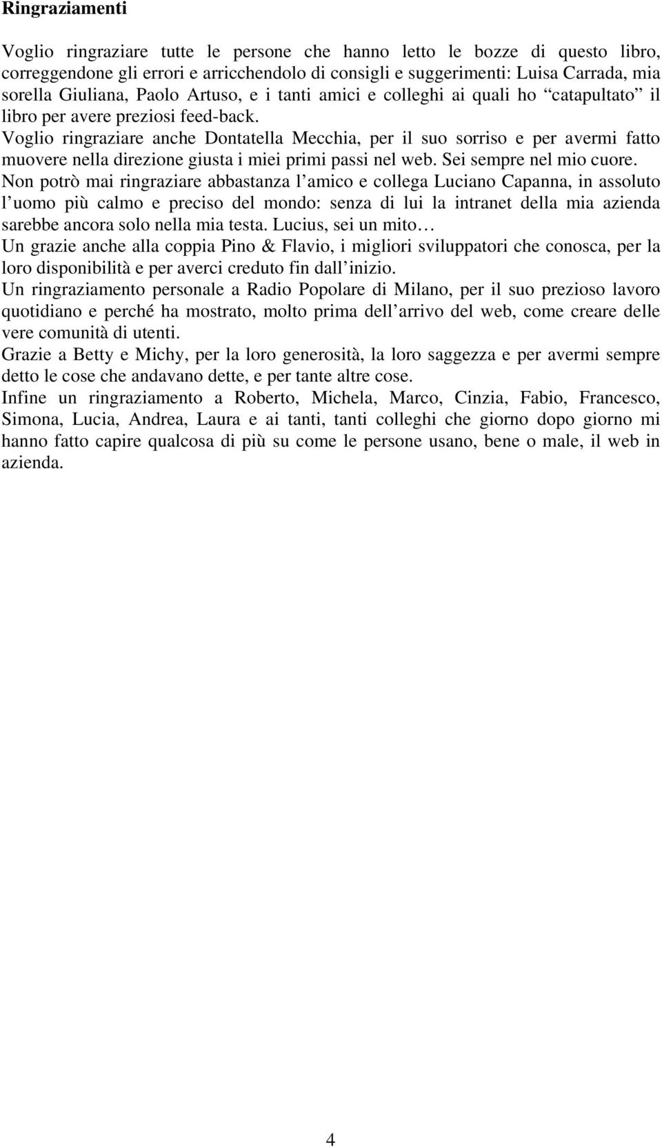 Voglio ringraziare anche Dontatella Mecchia, per il suo sorriso e per avermi fatto muovere nella direzione giusta i miei primi passi nel web. Sei sempre nel mio cuore.