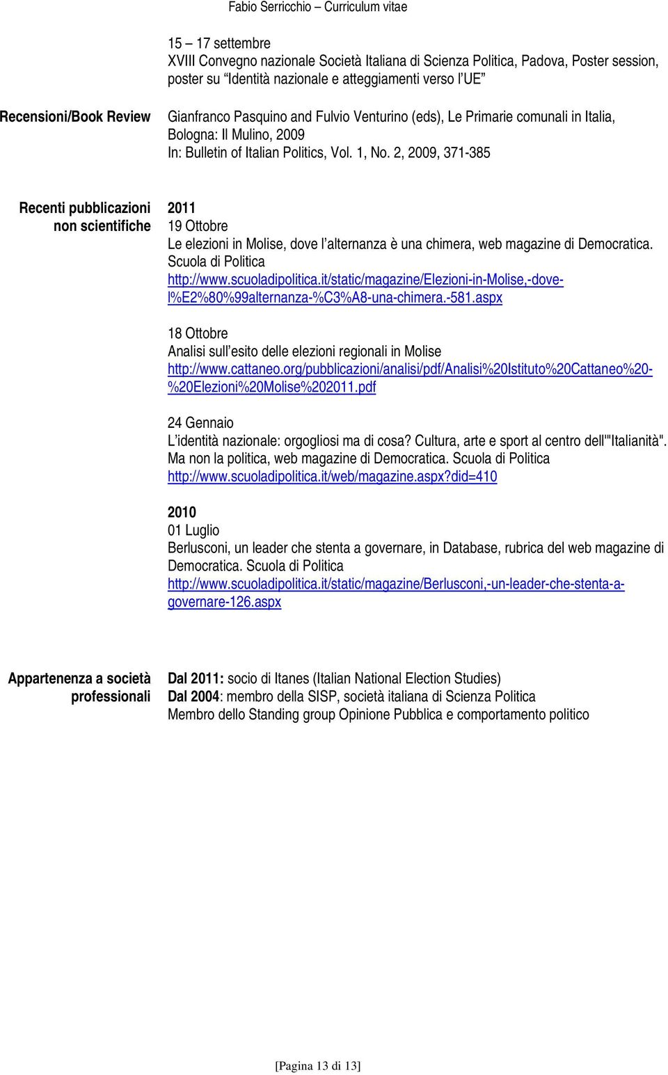 2, 2009, 371-385 Recenti pubblicazioni non scientifiche 2011 19 Ottobre Le elezioni in Molise, dove l alternanza è una chimera, web magazine di Democratica. Scuola di Politica http://www.