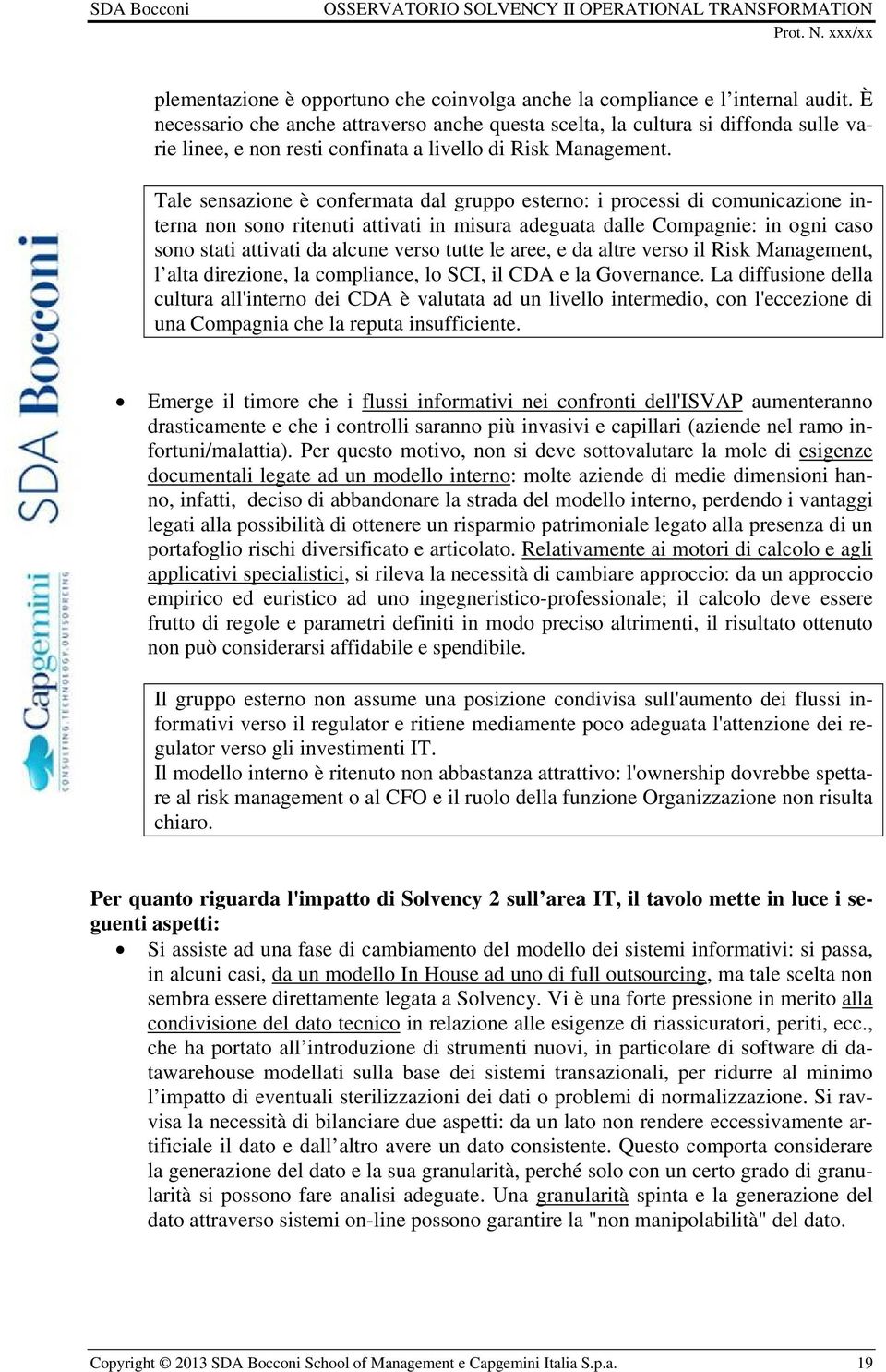 Tale sensazione è confermata dal gruppo esterno: i processi di comunicazione interna non sono ritenuti attivati in misura adeguata dalle Compagnie: in ogni caso sono stati attivati da alcune verso