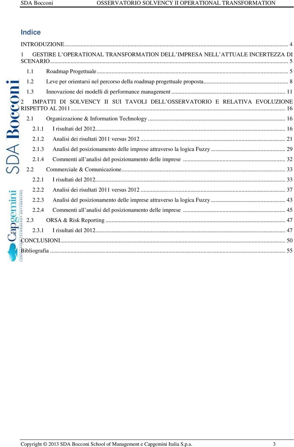 1 Organizzazione & Information Technology... 16 2.1.1 I risultati del 2012... 16 2.1.2 Analisi dei risultati 2011 versus 2012... 21 2.1.3 Analisi del posizionamento delle imprese attraverso la logica Fuzzy.