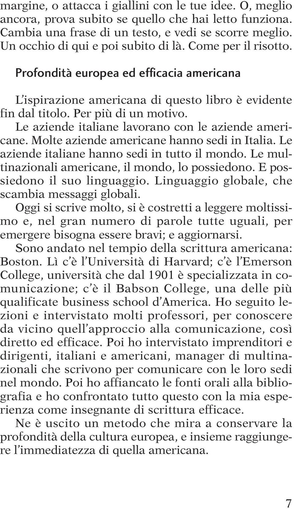 Le aziende italiane lavorano con le aziende americane. Molte aziende americane hanno sedi in Italia. Le aziende italiane hanno sedi in tutto il mondo.