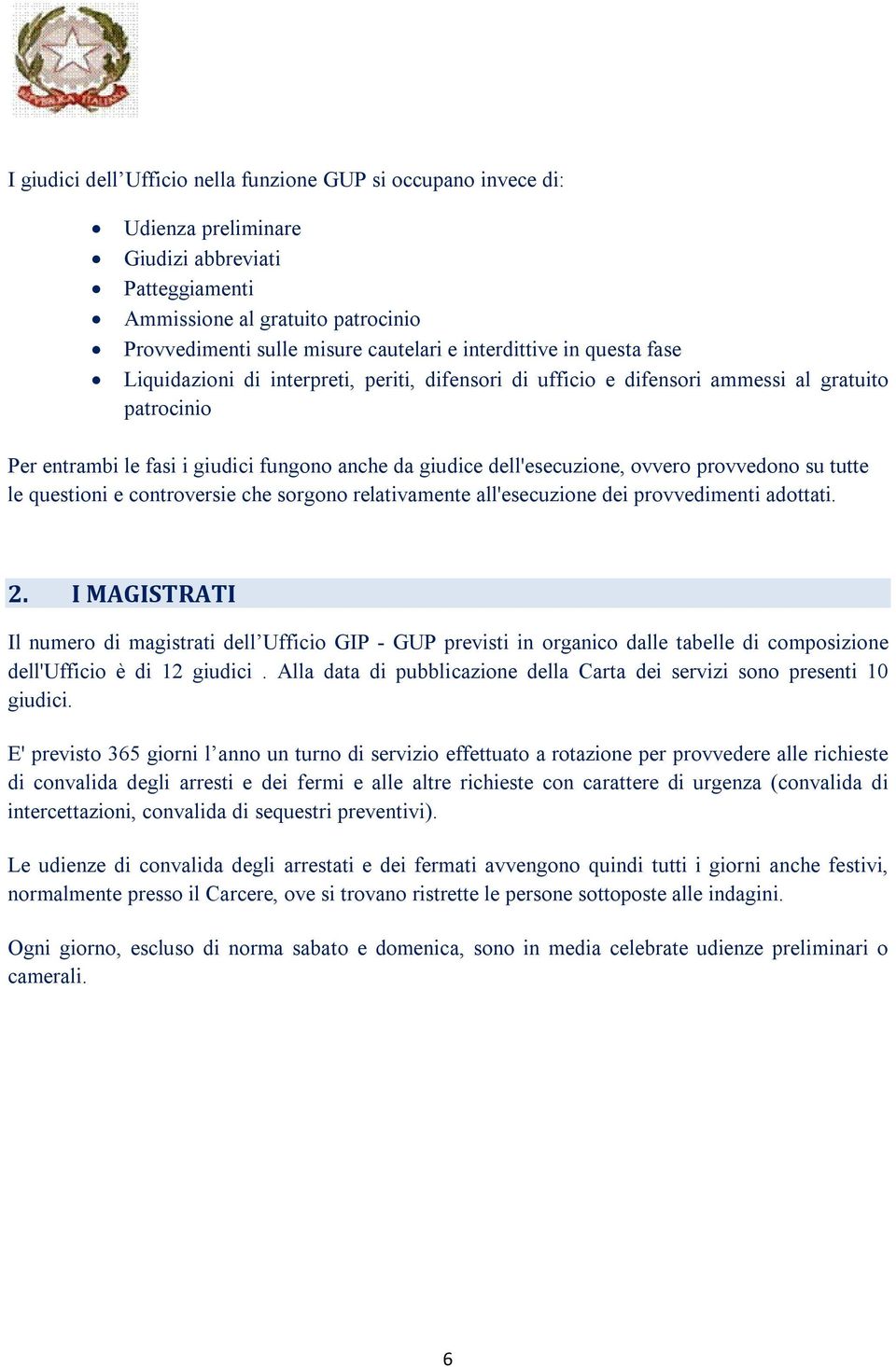 dell'esecuzione, ovvero provvedono su tutte le questioni e controversie che sorgono relativamente all'esecuzione dei provvedimenti adottati. 2.