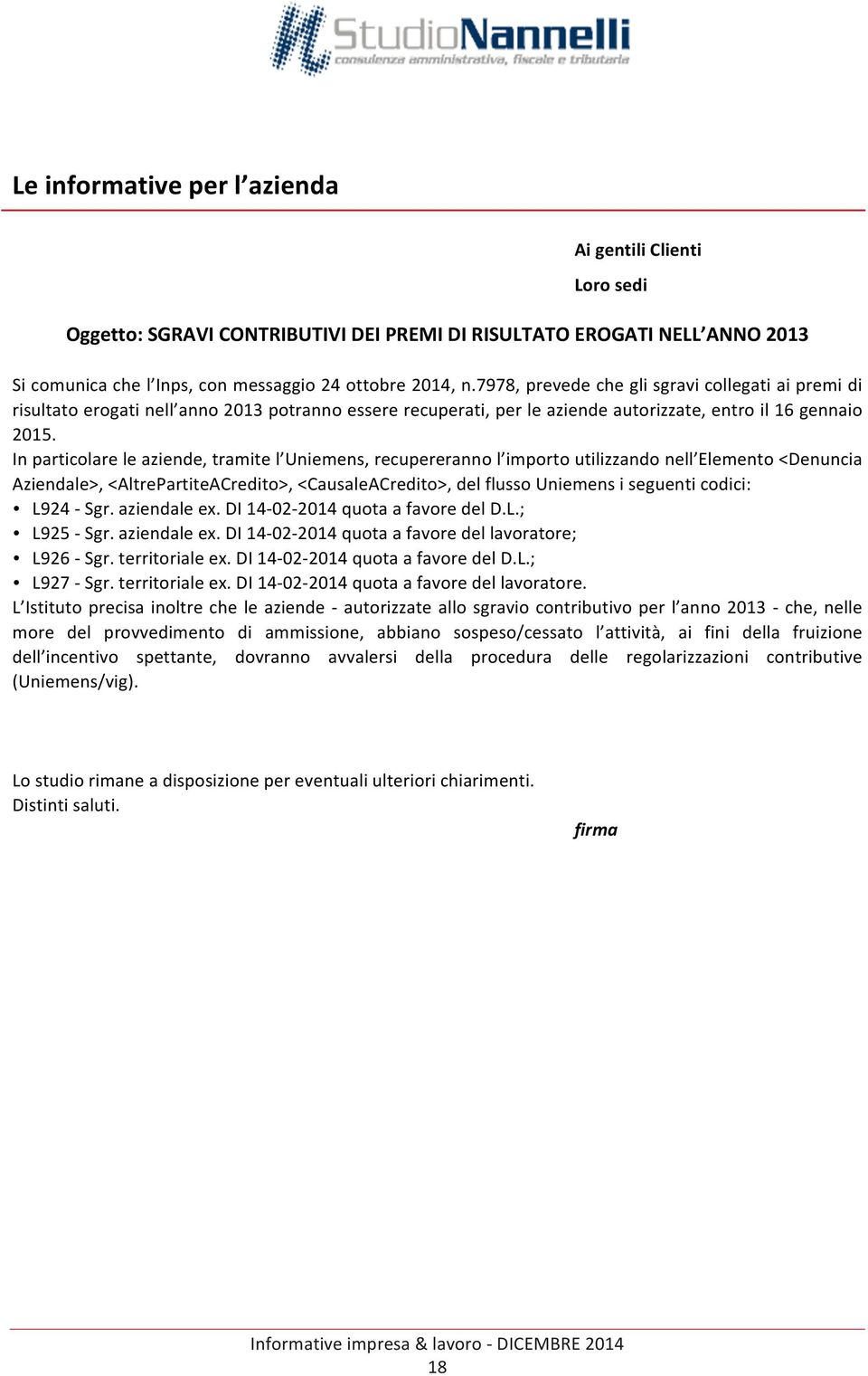 In particolare le aziende, tramite l Uniemens, recupereranno l importo utilizzando nell Elemento <Denuncia Aziendale>, <AltrePartiteACredito>, <CausaleACredito>, del flusso Uniemens i seguenti