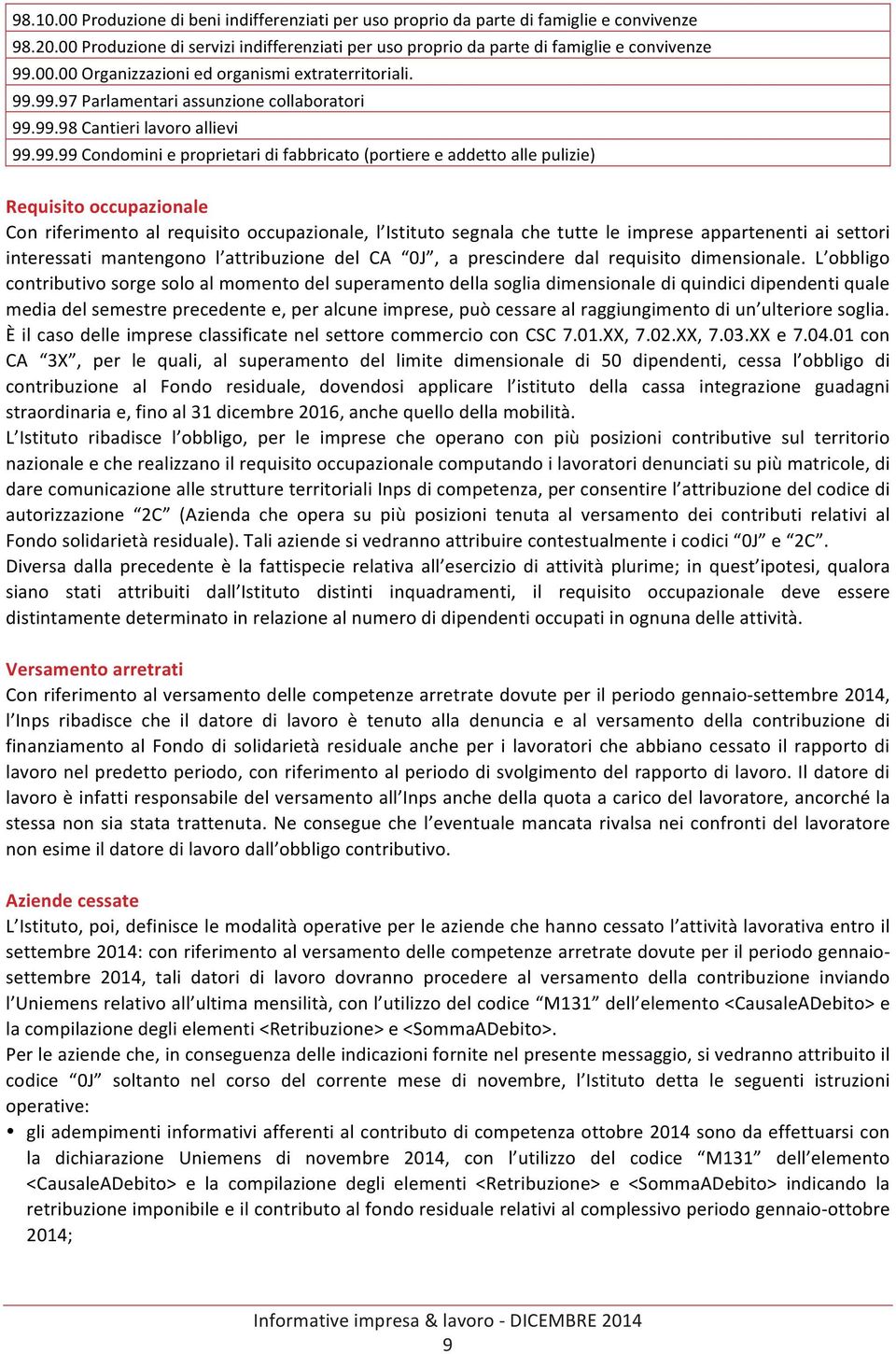 riferimento al requisito occupazionale, l Istituto segnala che tutte le imprese appartenenti ai settori interessati mantengono l attribuzione del CA 0J, a prescindere dal requisito dimensionale.