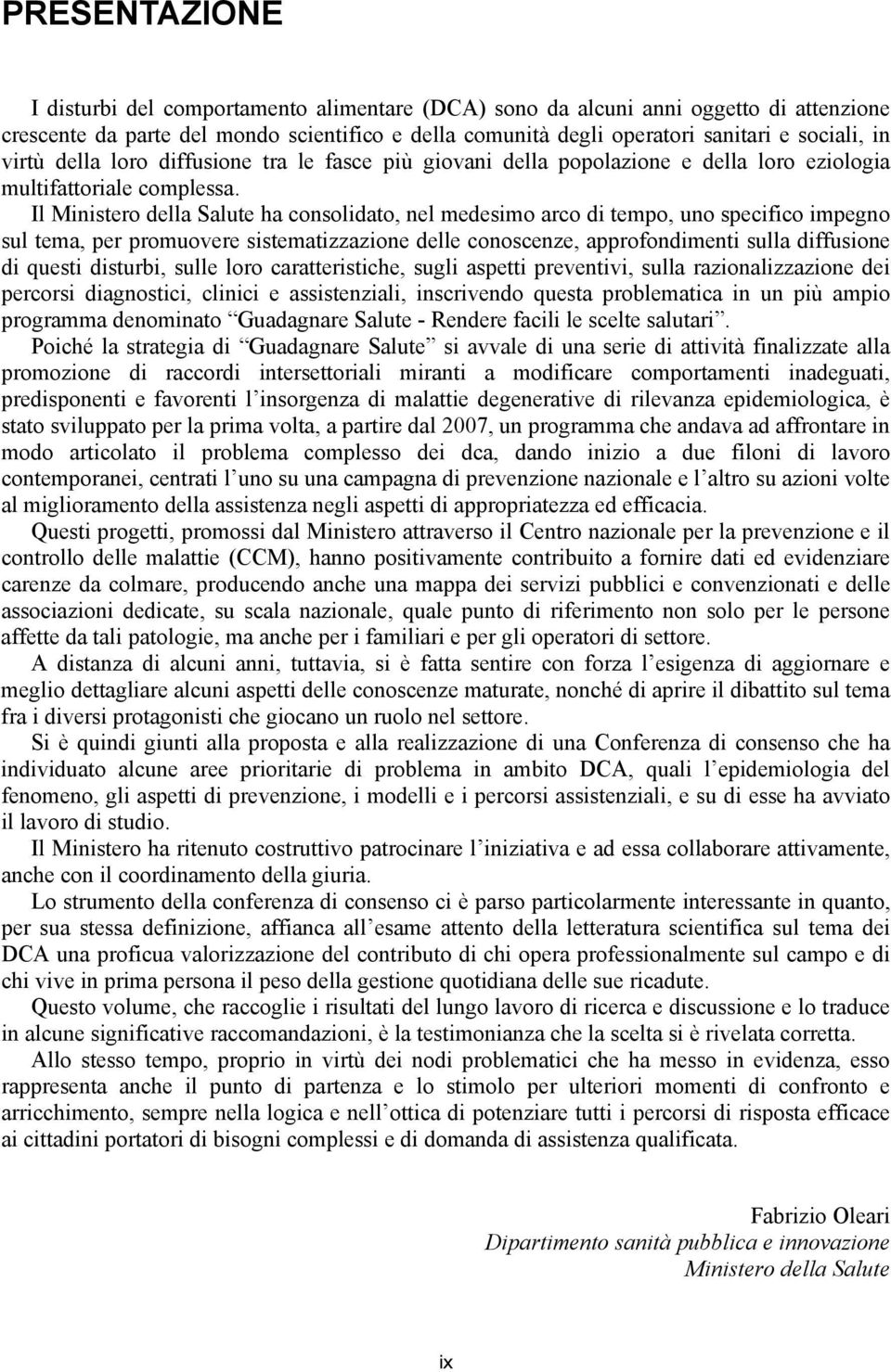 Il Ministero della Salute ha consolidato, nel medesimo arco di tempo, uno specifico impegno sul tema, per promuovere sistematizzazione delle conoscenze, approfondimenti sulla diffusione di questi