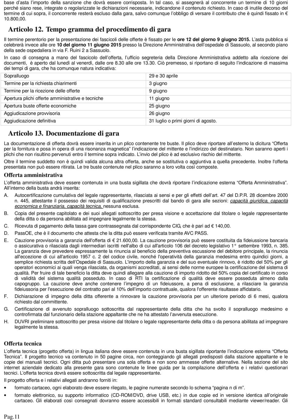 In caso di inutile decorso del termine di cui sopra, il concorrente resterà escluso dalla gara, salvo comunque l obbligo di versare il contributo che è quindi fissato in 10.800,00. Articolo 12.