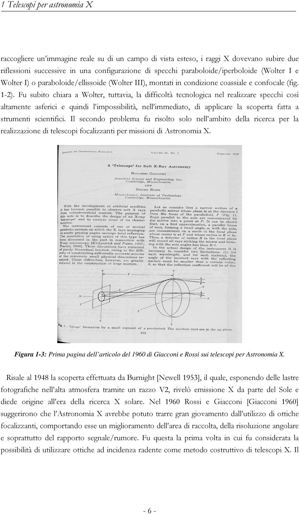 Fu subito chiara a Wolter, tuttavia, la difficoltà tecnologica nel realizzare specchi così altamente asferici e quindi l impossibilità, nell immediato, di applicare la scoperta fatta a strumenti