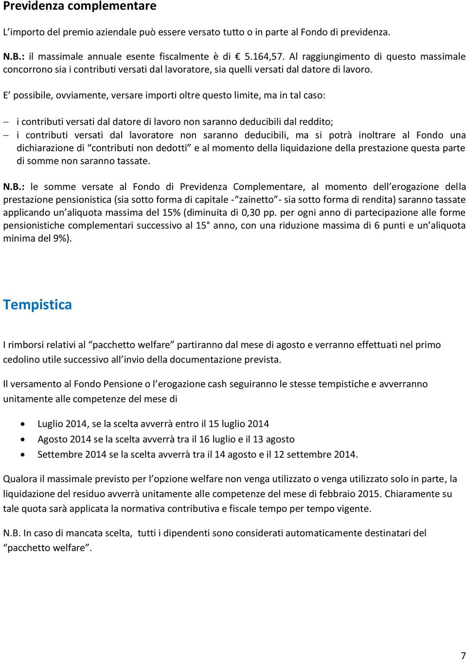 E possibile, ovviamente, versare importi oltre questo limite, ma in tal caso: i contributi versati dal datore di lavoro non saranno deducibili dal reddito; i contributi versati dal lavoratore non