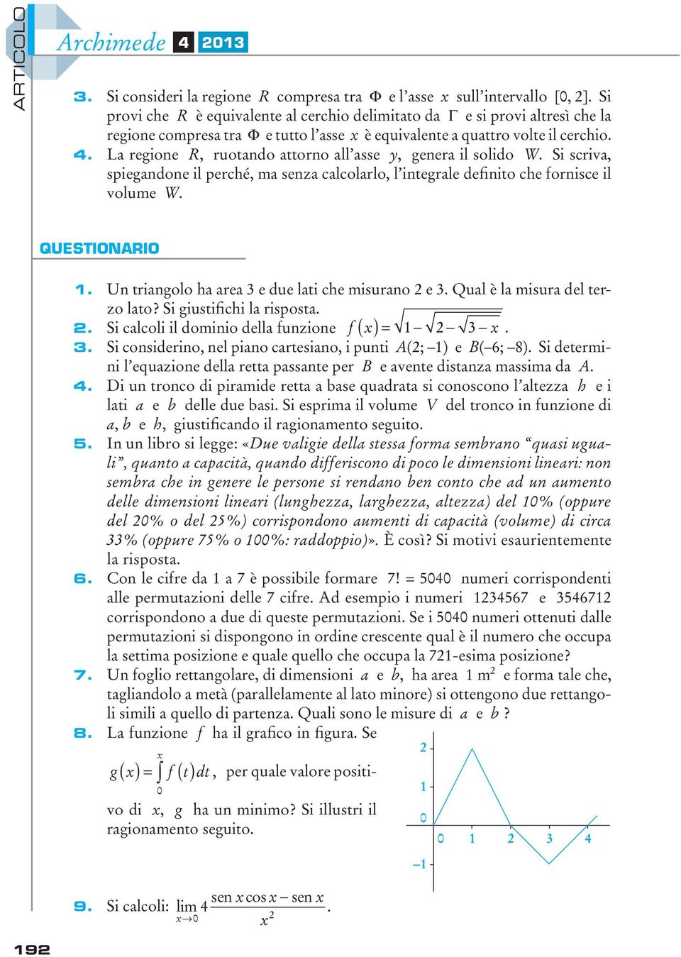 . La regione R, ruotando attorno all asse, genera il solido W. Si scriva, spiegandone il perché, ma senza calcolarlo, l integrale definito che fornisce il volume W. 9 Questionario.