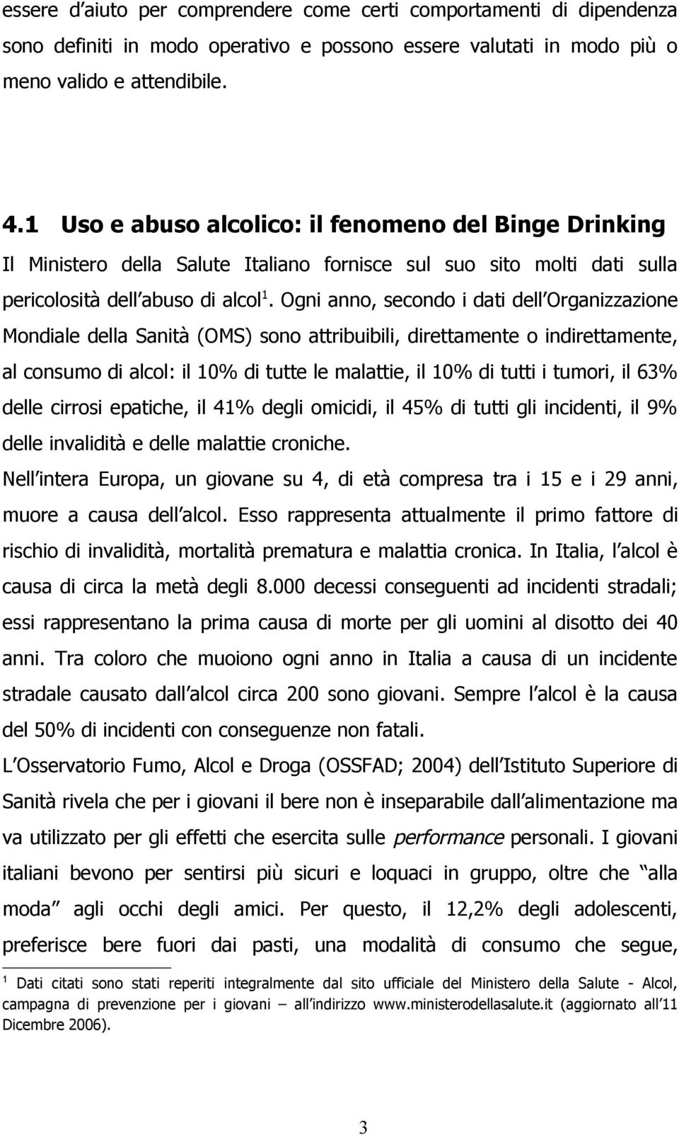 Ogni anno, secondo i dati dell Organizzazione Mondiale della Sanità (OMS) sono attribuibili, direttamente o indirettamente, al consumo di alcol: il 10% di tutte le malattie, il 10% di tutti i tumori,