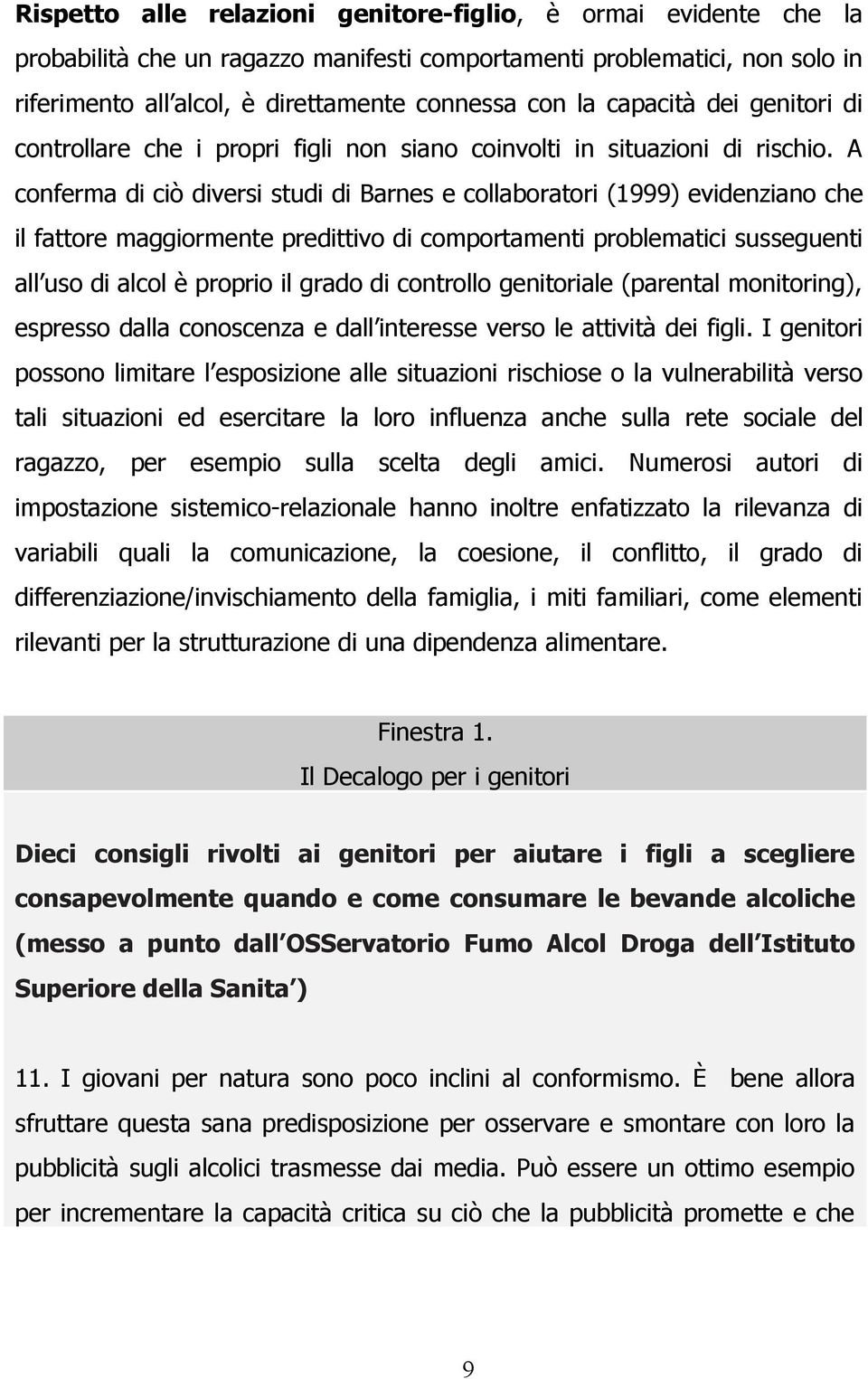 A conferma di ciò diversi studi di Barnes e collaboratori (1999) evidenziano che il fattore maggiormente predittivo di comportamenti problematici susseguenti all uso di alcol è proprio il grado di