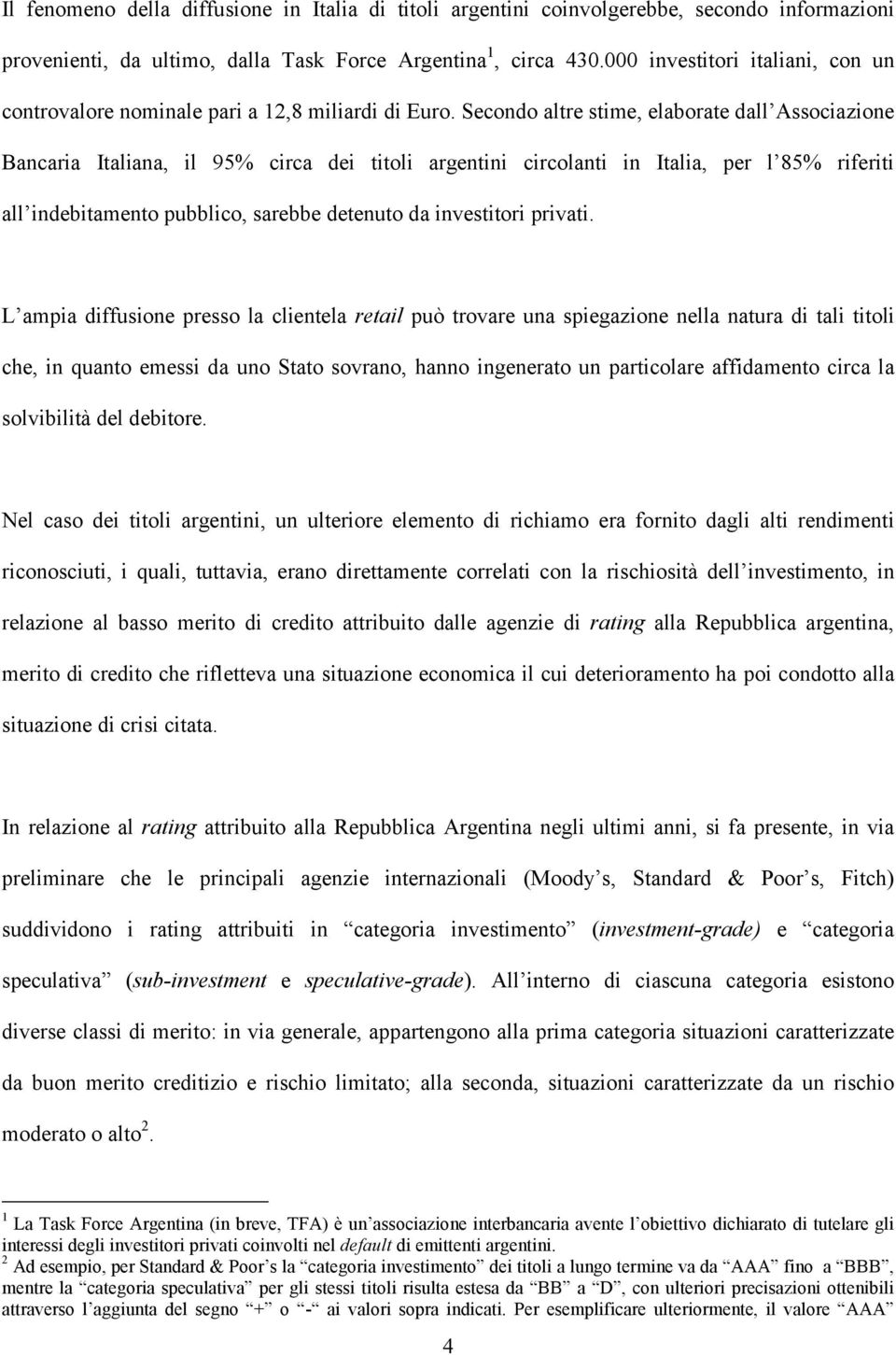 Secondo altre stime, elaborate dall Associazione Bancaria Italiana, il 95% circa dei titoli argentini circolanti in Italia, per l 85% riferiti all indebitamento pubblico, sarebbe detenuto da